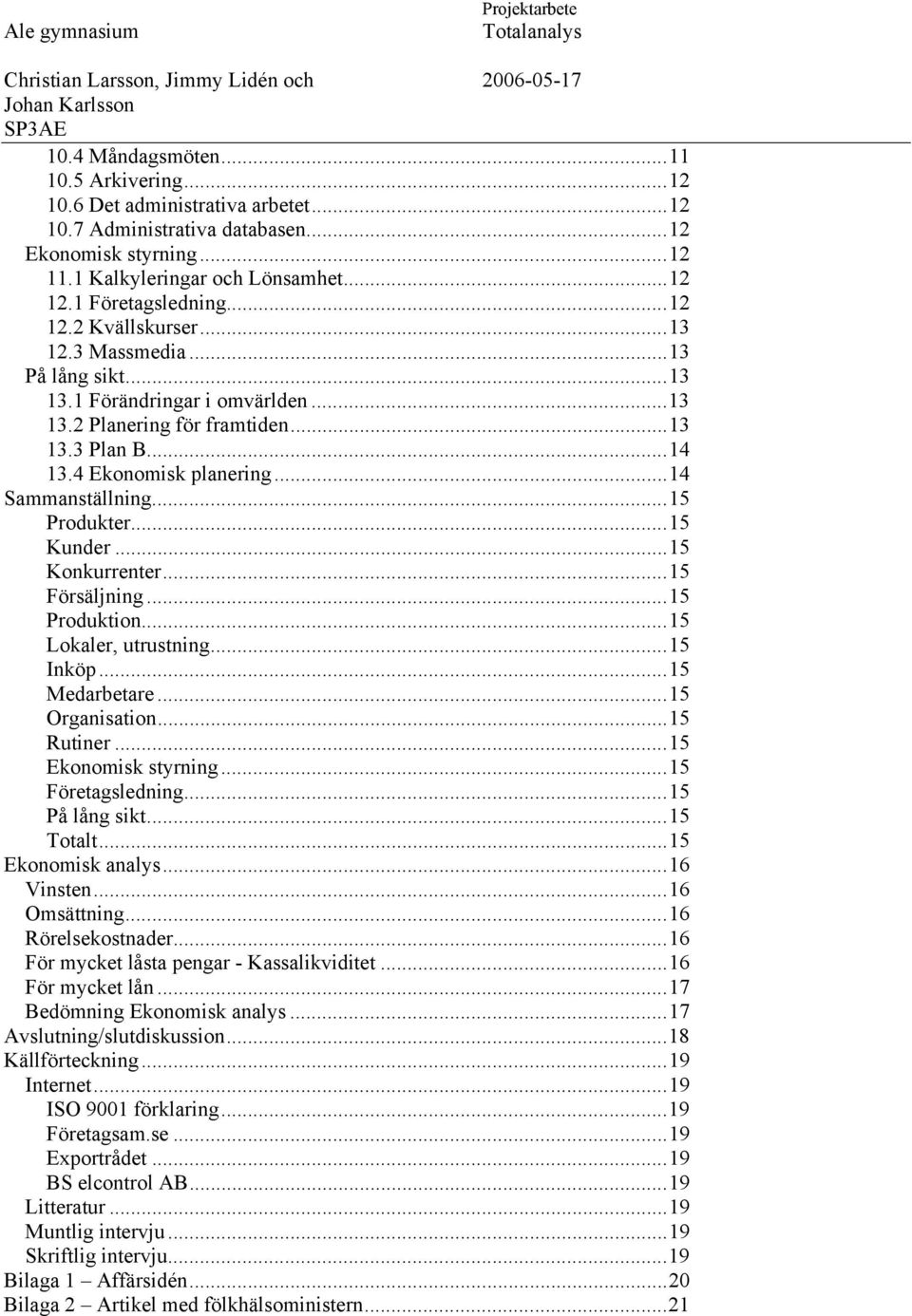 ..15 Produkter...15 Kunder...15 Konkurrenter...15 Försäljning...15 Produktion...15 Lokaler, utrustning...15 Inköp...15 Medarbetare...15 Organisation...15 Rutiner...15 Ekonomisk styrning.