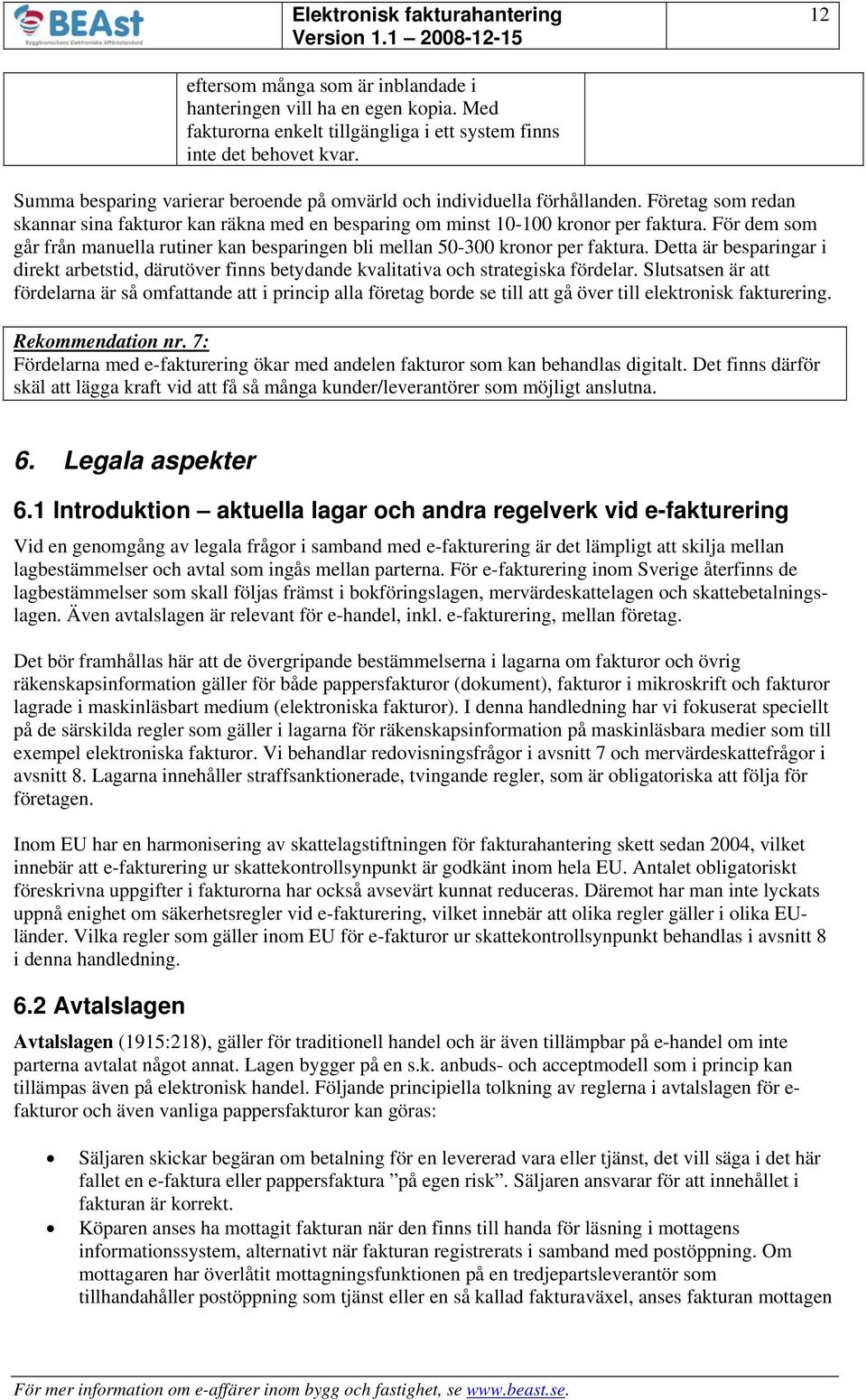 För dem som går från manuella rutiner kan besparingen bli mellan 50-300 kronor per faktura. Detta är besparingar i direkt arbetstid, därutöver finns betydande kvalitativa och strategiska fördelar.