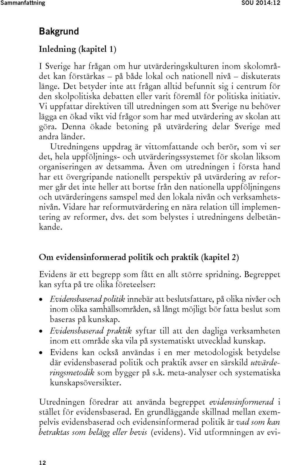 Vi uppfattar direktiven till utredningen som att Sverige nu behöver lägga en ökad vikt vid frågor som har med utvärdering av skolan att göra.