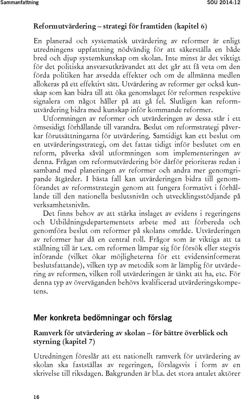 Inte minst är det viktigt för det politiska ansvarsutkrävandet att det går att få veta om den förda politiken har avsedda effekter och om de allmänna medlen allokeras på ett effektivt sätt.