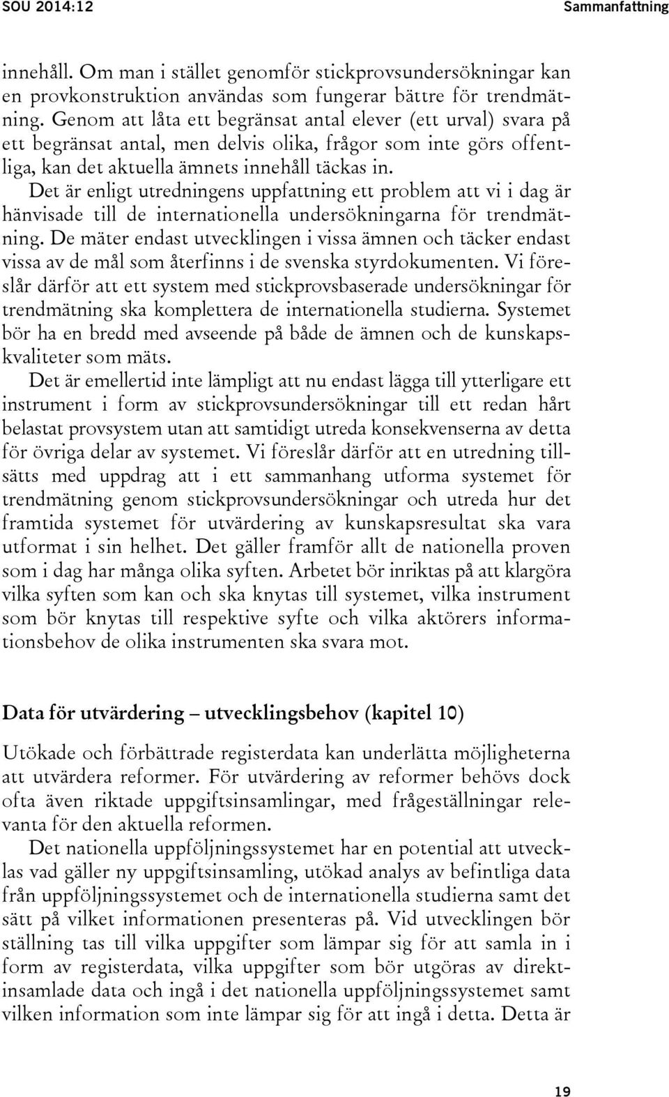 Det är enligt utredningens uppfattning ett problem att vi i dag är hänvisade till de internationella undersökningarna för trendmätning.