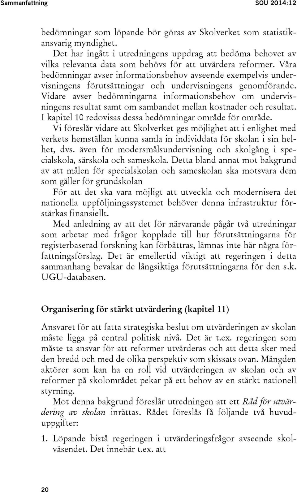 Våra bedömningar avser informationsbehov avseende exempelvis undervisningens förutsättningar och undervisningens genomförande.