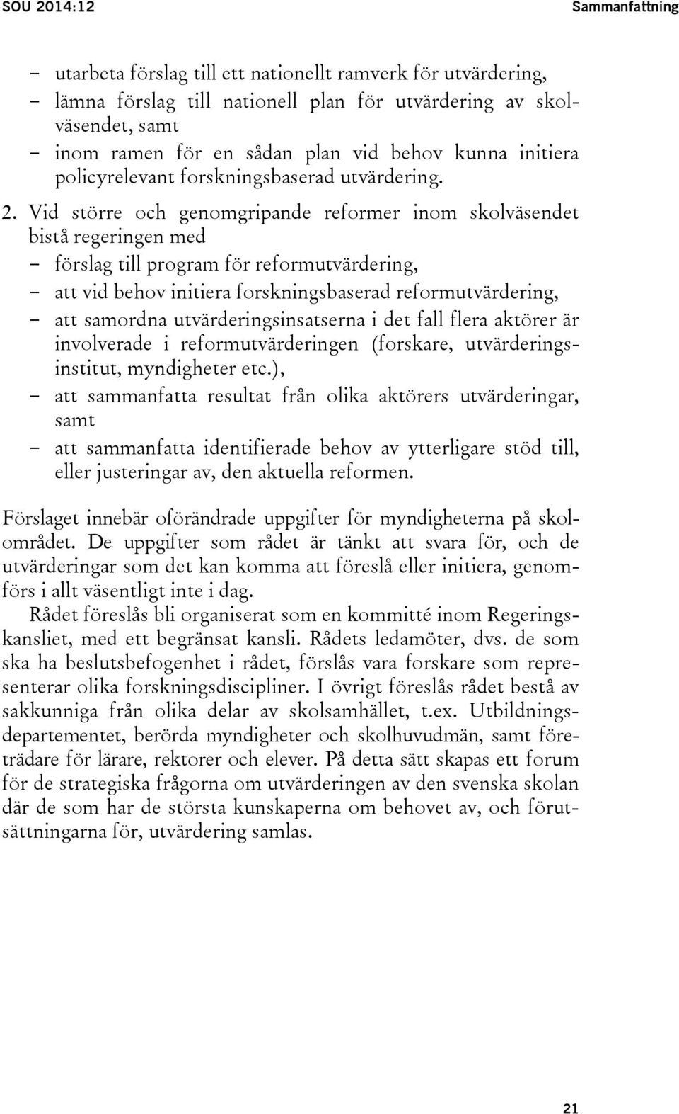 Vid större och genomgripande reformer inom skolväsendet bistå regeringen med - förslag till program för reformutvärdering, - att vid behov initiera forskningsbaserad reformutvärdering, - att samordna