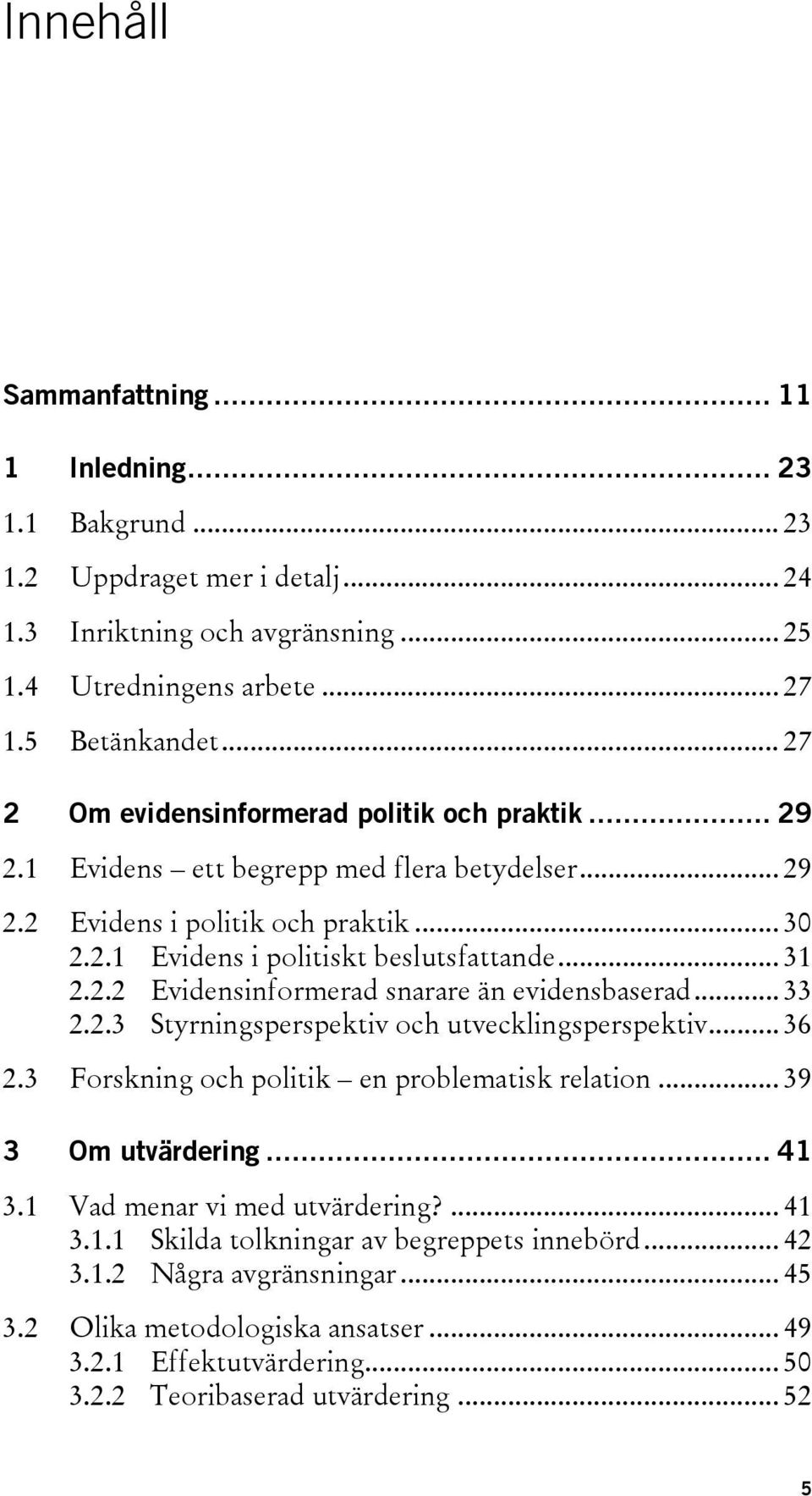 .. 33 2.2.3 Styrningsperspektiv och utvecklingsperspektiv... 36 2.3 Forskning och politik en problematisk relation... 39 3 Om utvärdering... 41 3.1 Vad menar vi med utvärdering?... 41 3.1.1 Skilda tolkningar av begreppets innebörd.