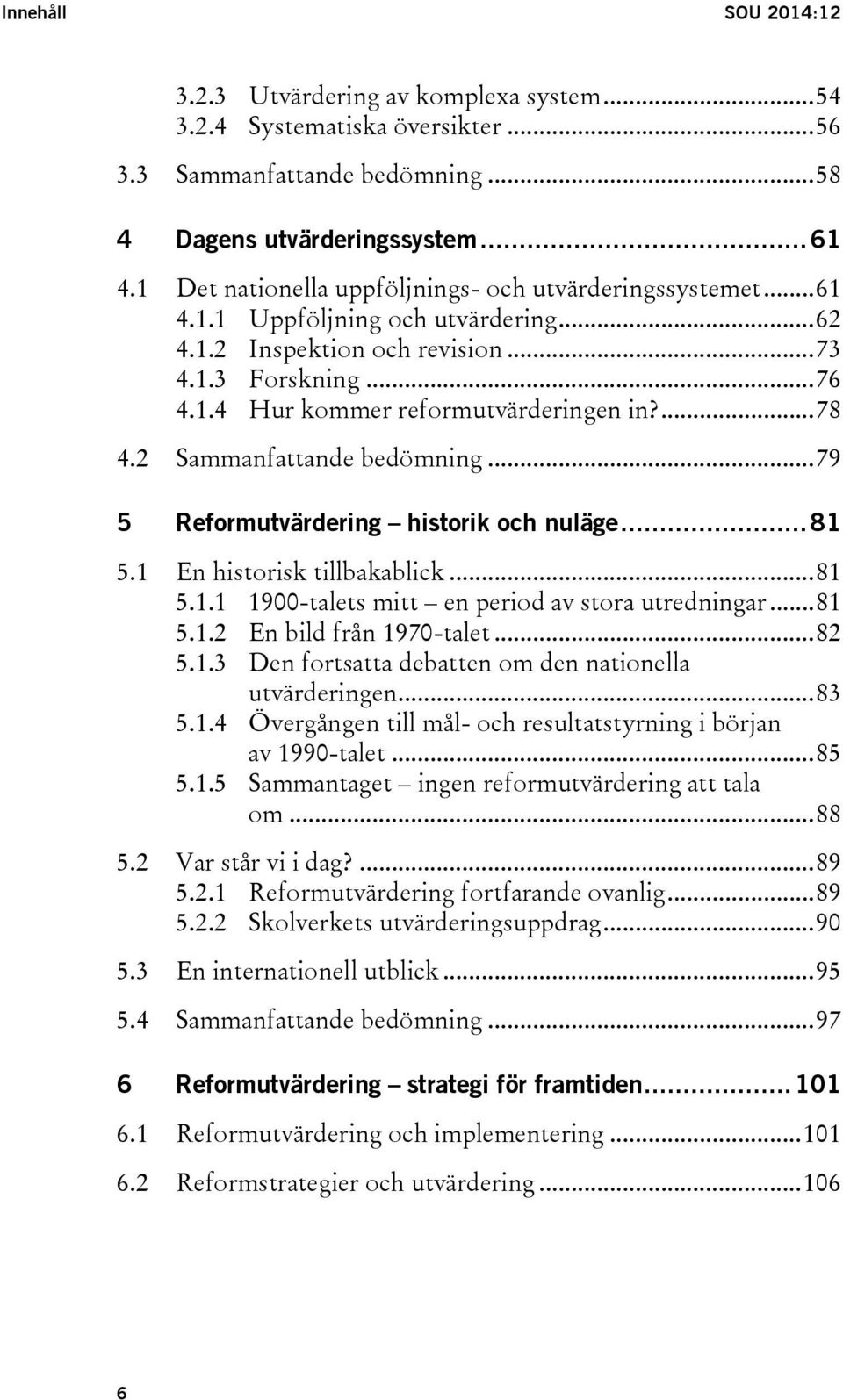 ... 78 4.2 Sammanfattande bedömning... 79 5 Reformutvärdering historik och nuläge... 81 5.1 En historisk tillbakablick... 81 5.1.1 1900-talets mitt en period av stora utredningar... 81 5.1.2 En bild från 1970-talet.