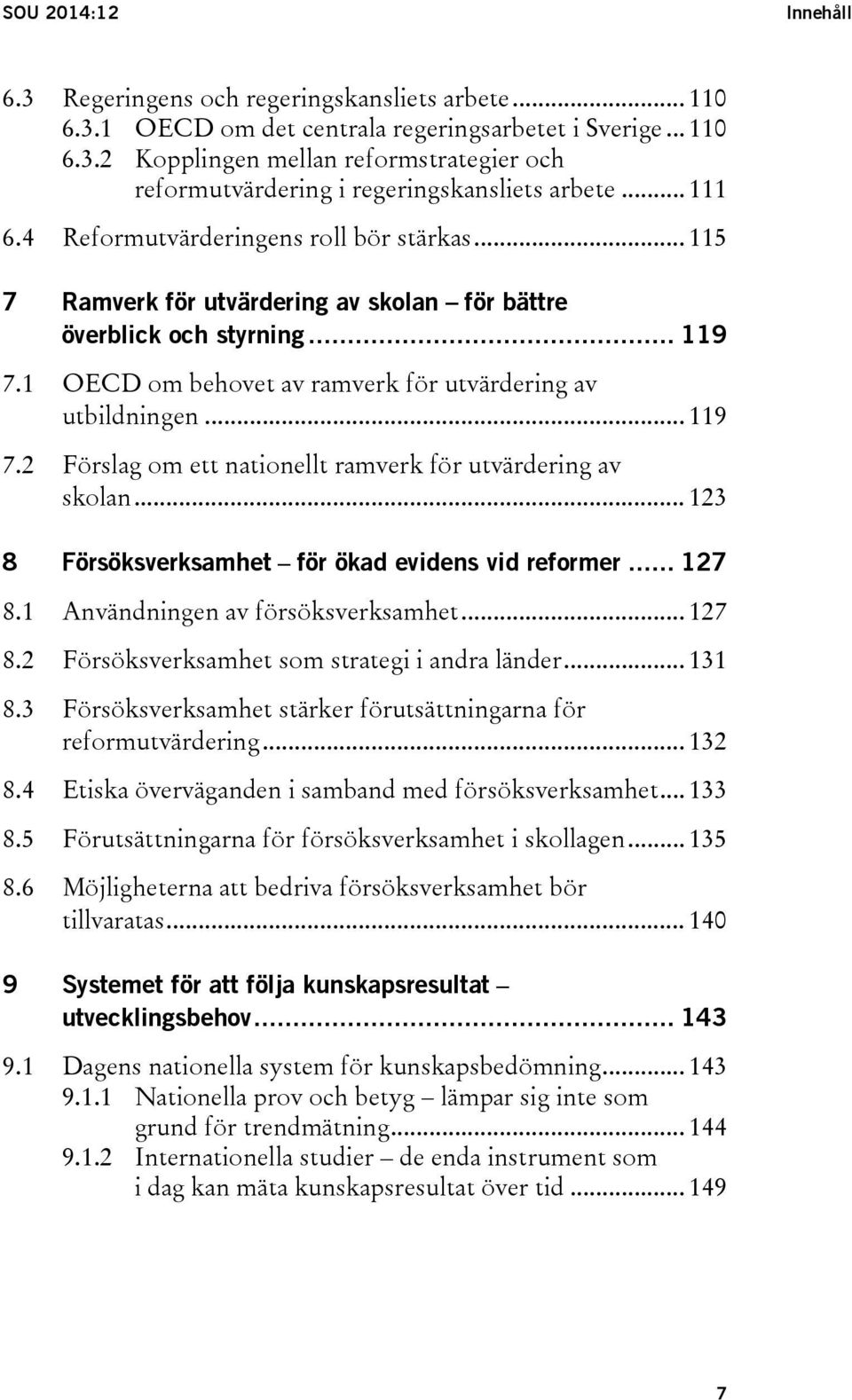 .. 119 7.2 Förslag om ett nationellt ramverk för utvärdering av skolan... 123 8 Försöksverksamhet för ökad evidens vid reformer... 127 8.1 Användningen av försöksverksamhet... 127 8.2 Försöksverksamhet som strategi i andra länder.