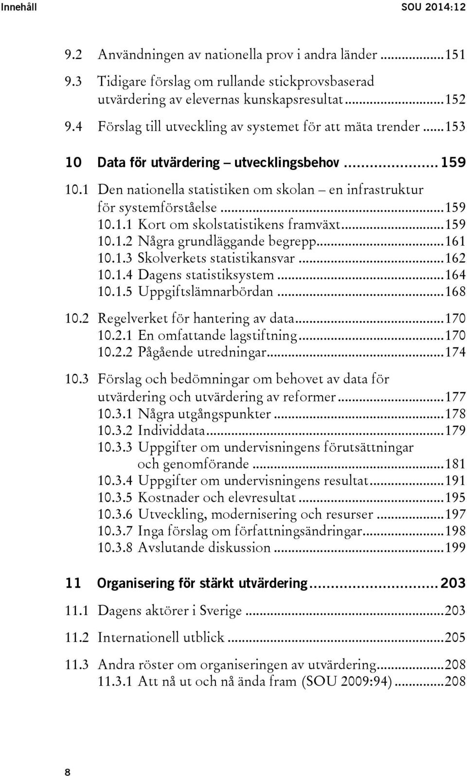 .. 159 10.1.1 Kort om skolstatistikens framväxt... 159 10.1.2 Några grundläggande begrepp... 161 10.1.3 Skolverkets statistikansvar... 162 10.1.4 Dagens statistiksystem... 164 10.1.5 Uppgiftslämnarbördan.