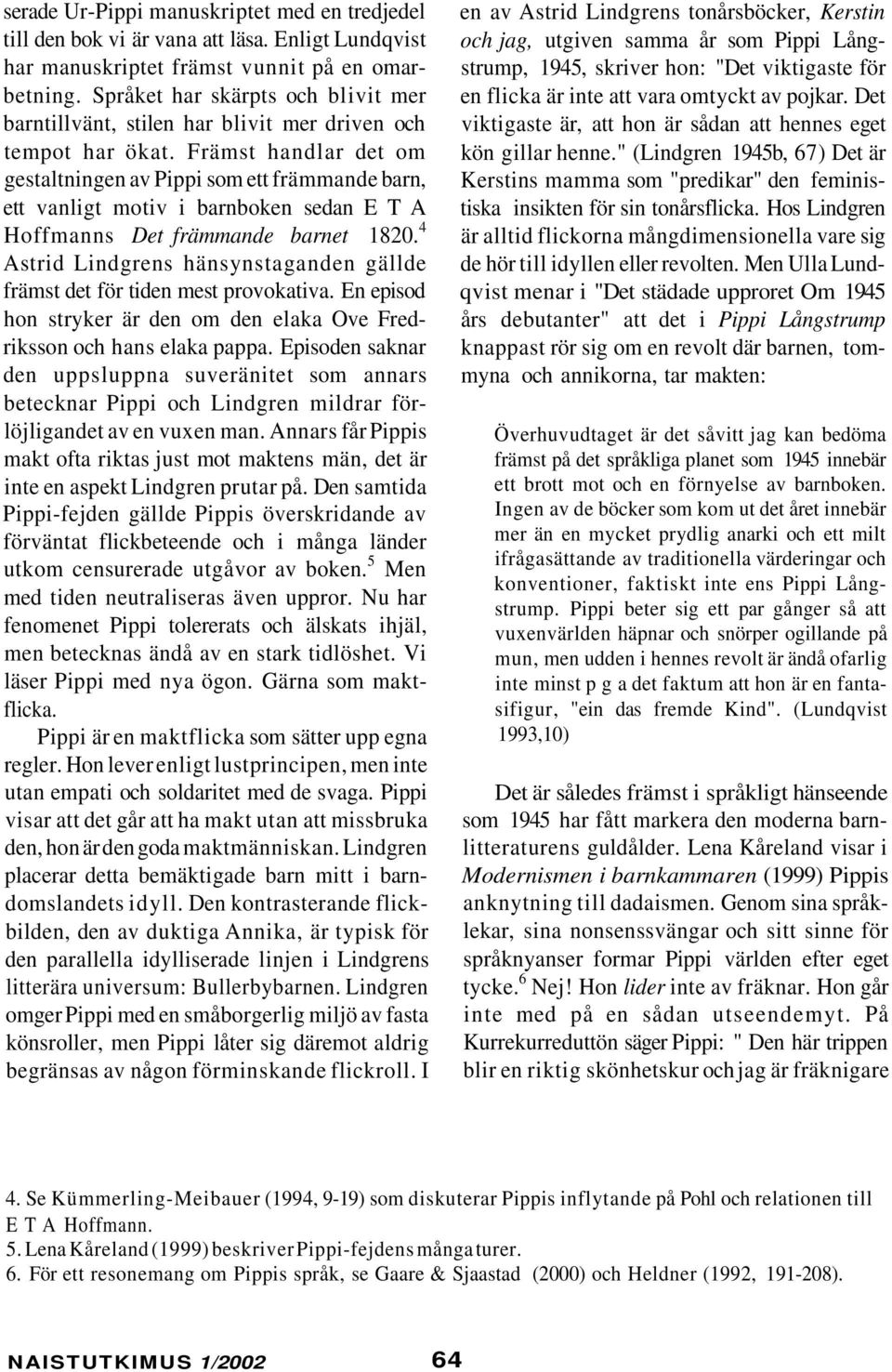 Främst handlar det om gestaltningen av Pippi som ett främmande barn, ett vanligt motiv i barnboken sedan E T A Hoffmanns Det främmande barnet 1820.