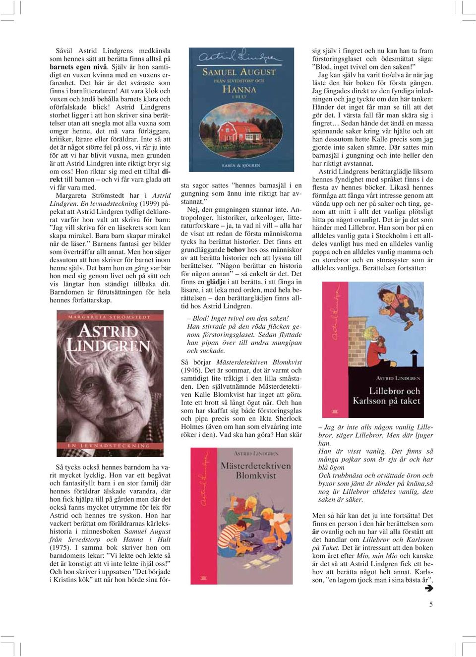 Astrid Lindgrens storhet ligger i att hon skriver sina berättelser utan att snegla mot alla vuxna som omger henne, det må vara förläggare, kritiker, lärare eller föräldrar.