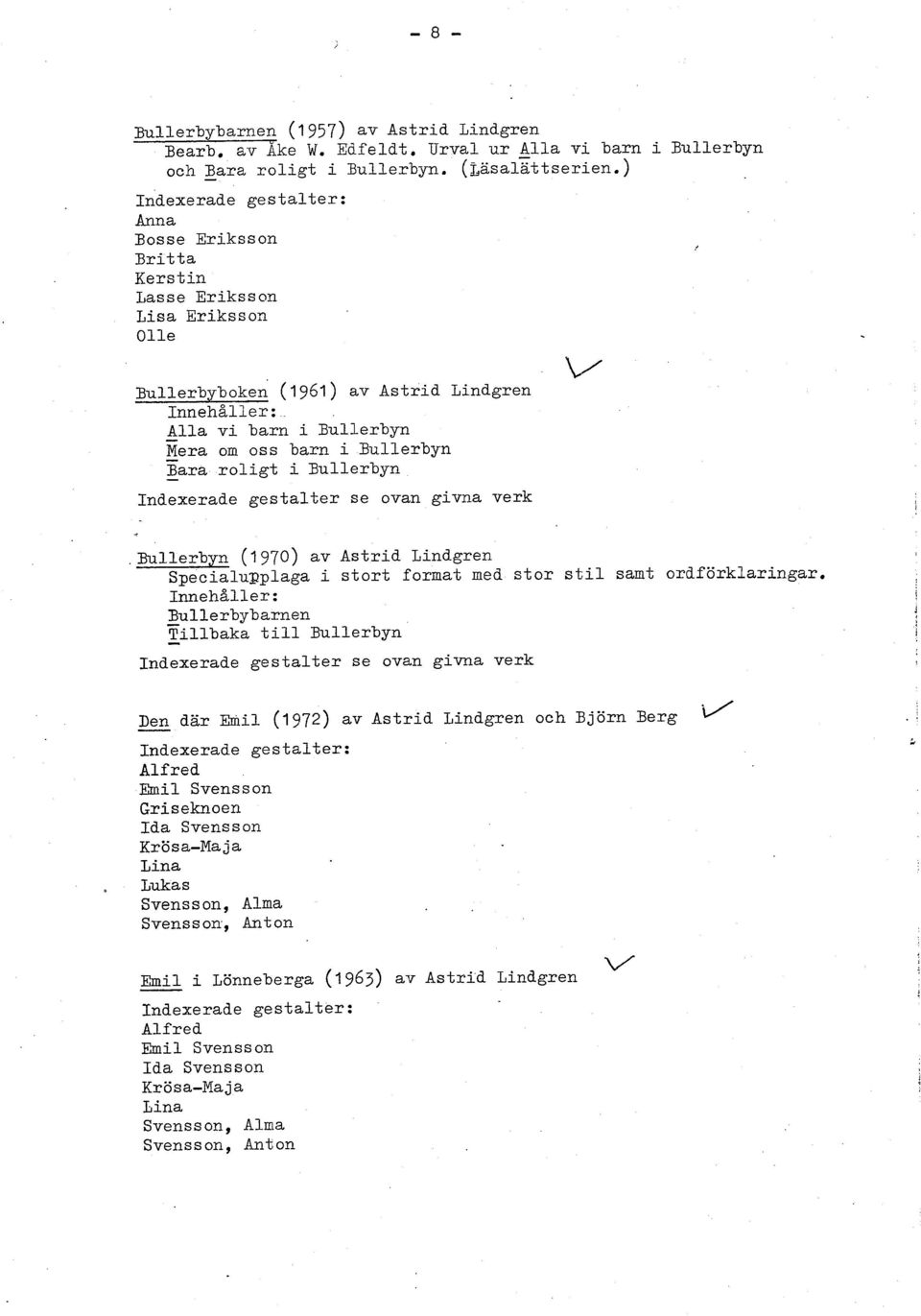 . - Alla vi barn i Bullerbyn - Mera om oss barn i Bullerbyn - Bara roligt i Bullerbyn Indexerade gestalter se ovan givna verk.