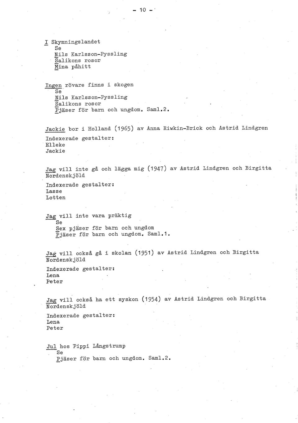 Jackie bor i Holland (1 965) av Anna Riwkin-Urick och Astrid Lindgren Elleke Jackie a vill inte gå och lagga mig (1947) av Astrid Lindgren och Birgitta Nordenskjöld Las s e Lotten