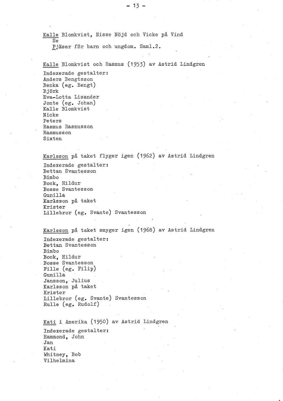 j oh an) Kalle Blomkvist Nicke Peters Rasmus Rasmusson Rasmus s on Sixten Karlsson på taket flyger igen (1 962) av Astrid Lindgren Bettan Svantesson Bimbo Bock, Rildur Bosse Svantesson Gunilla