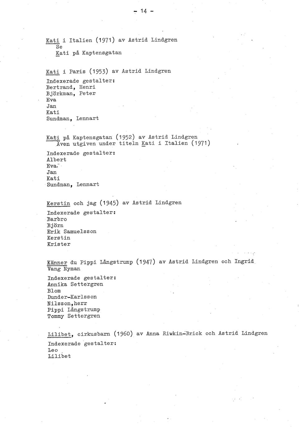 Aven utgiven under titeln eti i Italien (1971) Albert Eva,-' Jan Kat i Sundman, Lennart Kerstin och jag (1 945) av Astrid Lindgren Barbro B j örn Erik Samuelsson