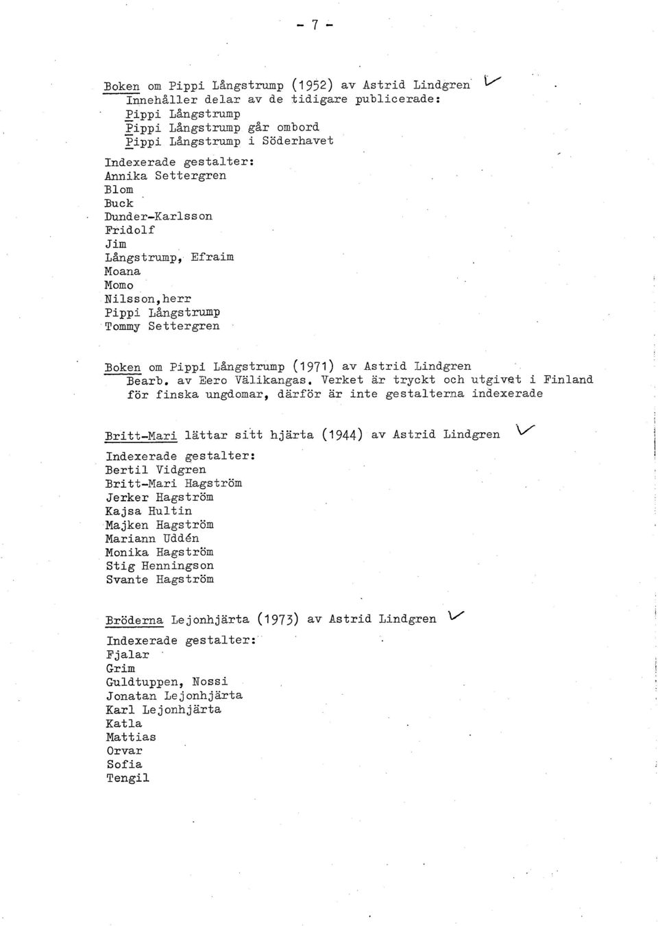 Verket ar tryckt och utgivet i Finland för finska ungdomar, därför ar inte gestalterna indexerade Britt-Mari lättar sitt hjärta (1944) av Astrid Lindgren Bertil Vidgren Bri tt-mari Hagström Jerker