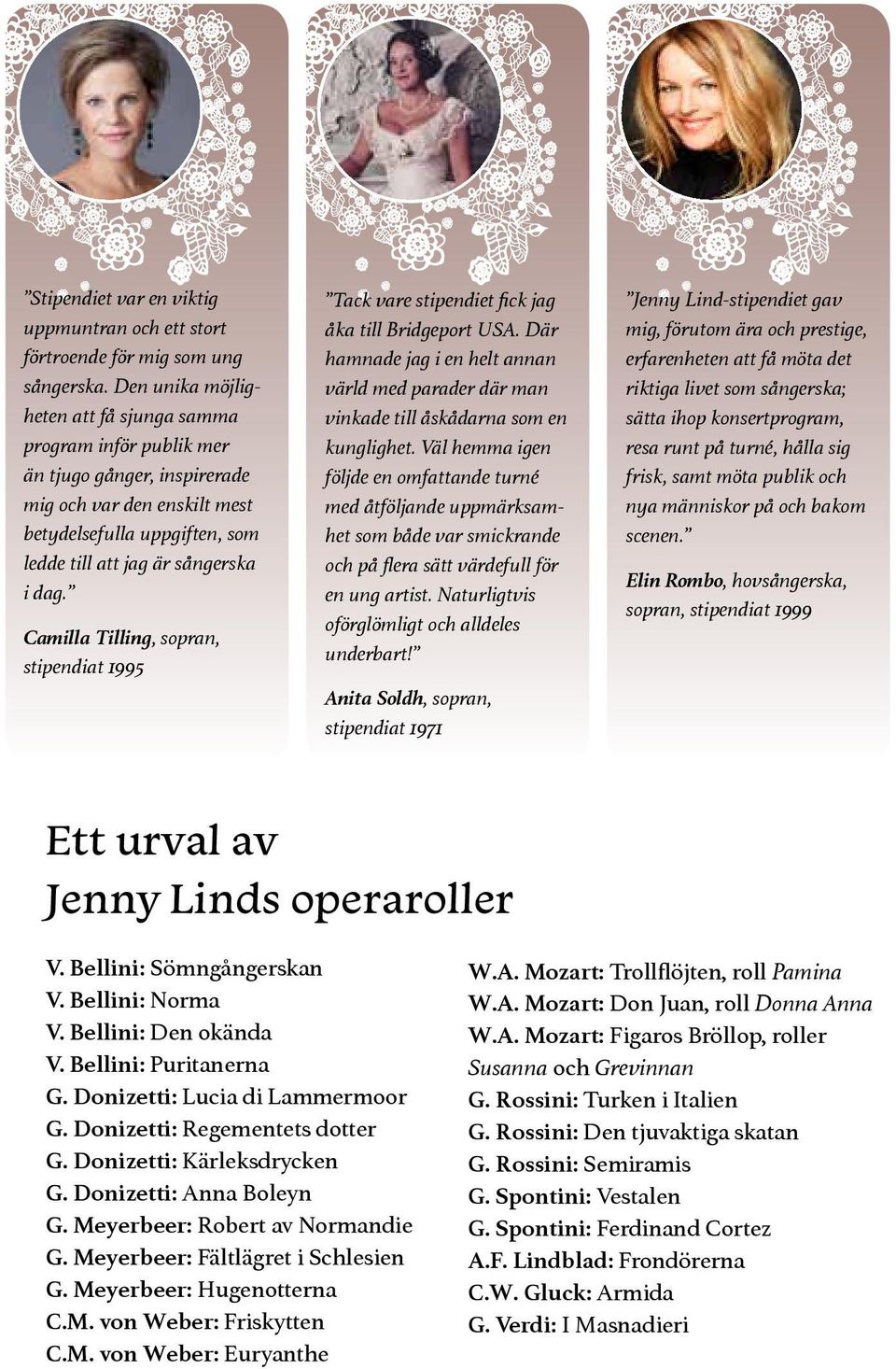 Camilla Tilling, sopran, stipendiat 1995 Tack vare stipendiet fick jag åka till Bridgeport USA. Där hamnade jag i en helt annan värld med parader där man vinkade till åskådarna som en kunglighet.