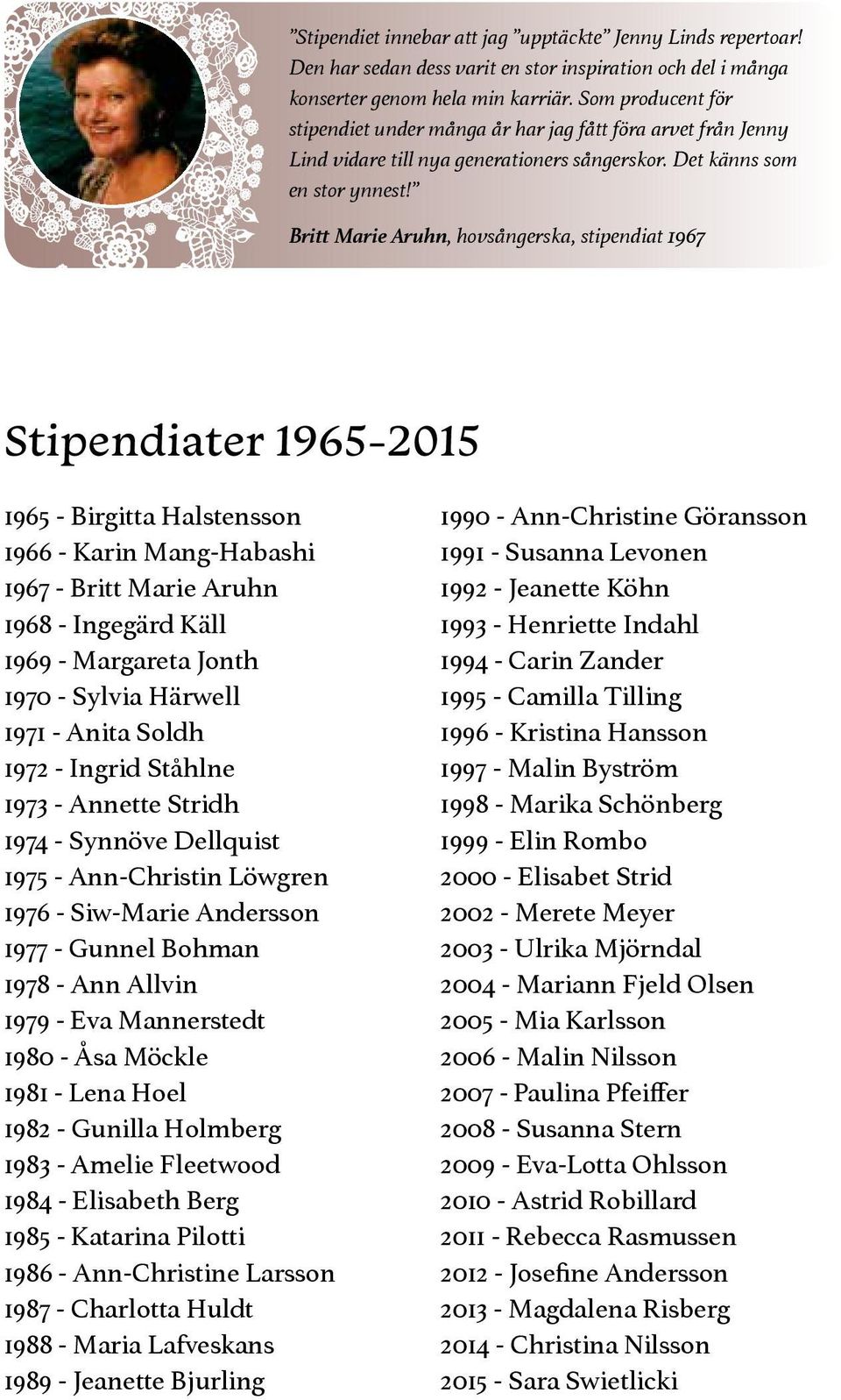 Britt Marie Aruhn, hovsångerska, stipendiat 1967 Stipendiater 1965-2015 1965 - Birgitta Halstensson 1966 - Karin Mang-Habashi 1967 - Britt Marie Aruhn 1968 - Ingegärd Käll 1969 - Margareta Jonth 1970