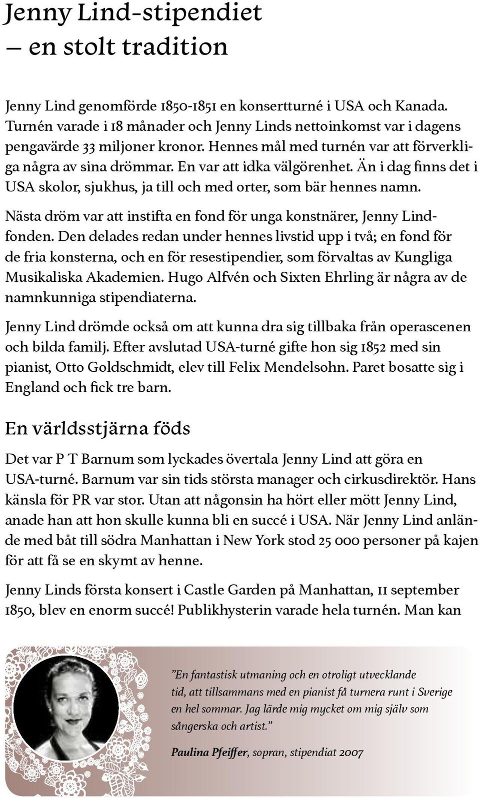 Än i dag finns det i USA skolor, sjukhus, ja till och med orter, som bär hennes namn. Nästa dröm var att instifta en fond för unga konstnärer, Jenny Lindfonden.