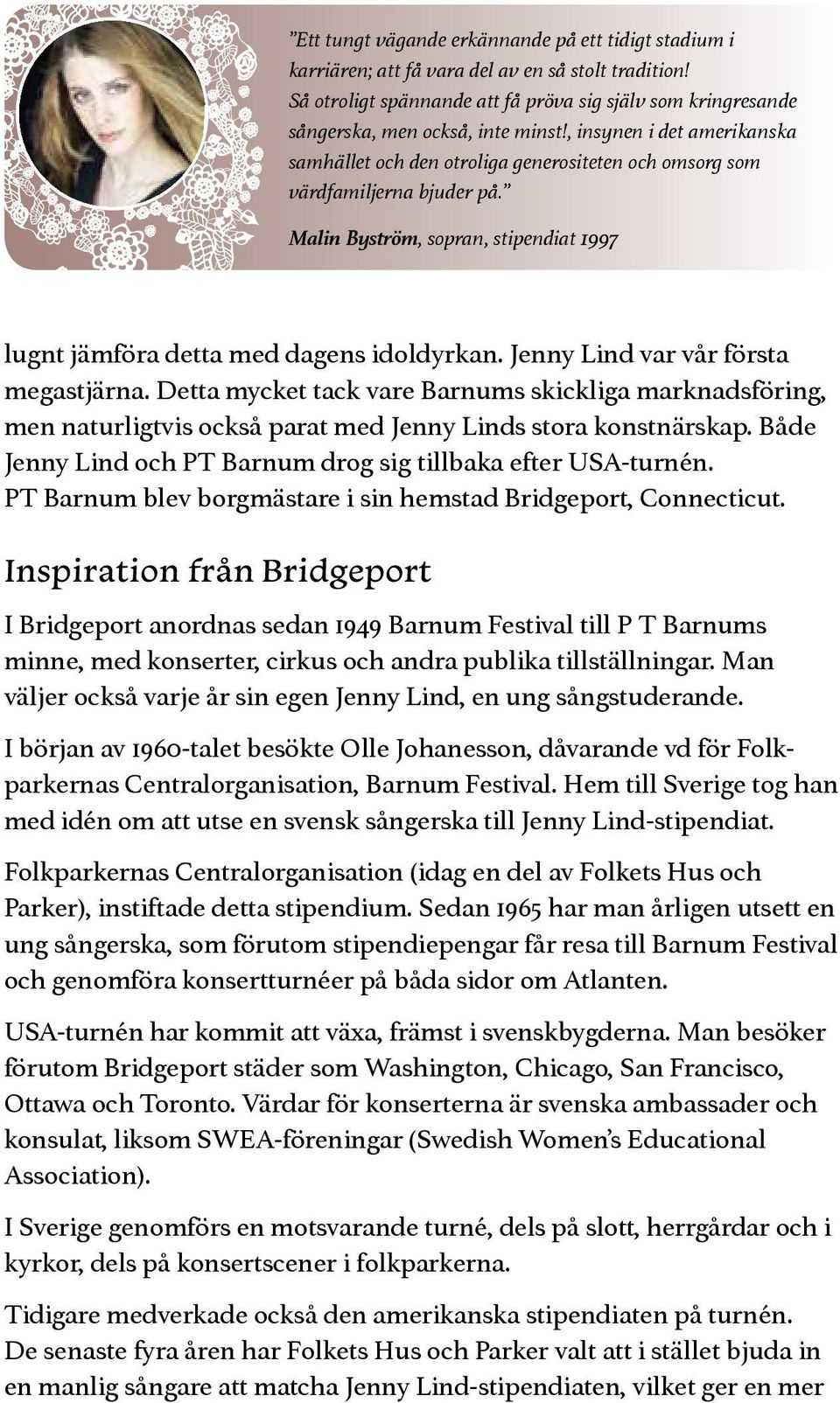 , insynen i det amerikanska samhället och den otroliga generositeten och omsorg som värdfamiljerna bjuder på. Malin Byström, sopran, stipendiat 1997 lugnt jämföra detta med dagens idoldyrkan.