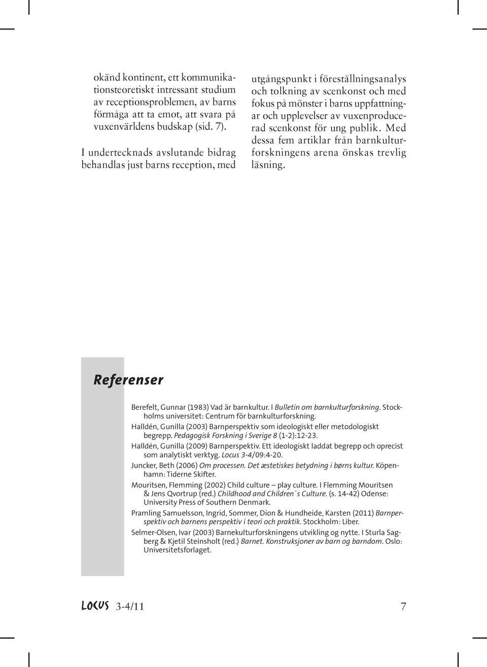 vuxenproducerad scenkonst för ung publik. Med dessa fem artiklar från barnkulturforskningens arena önskas trevlig läsning. Referenser Berefelt, Gunnar (1983) Vad är barnkultur.