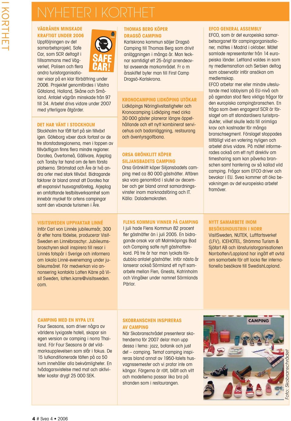 förbättring under 2006. Projektet genomfördes i Västra Götaland, Halland, Skåne och Småland. Antalet vägrån minskade från 97 till 34. Arbetet drivs vidare under 2007 med ytterligare åtgärder.