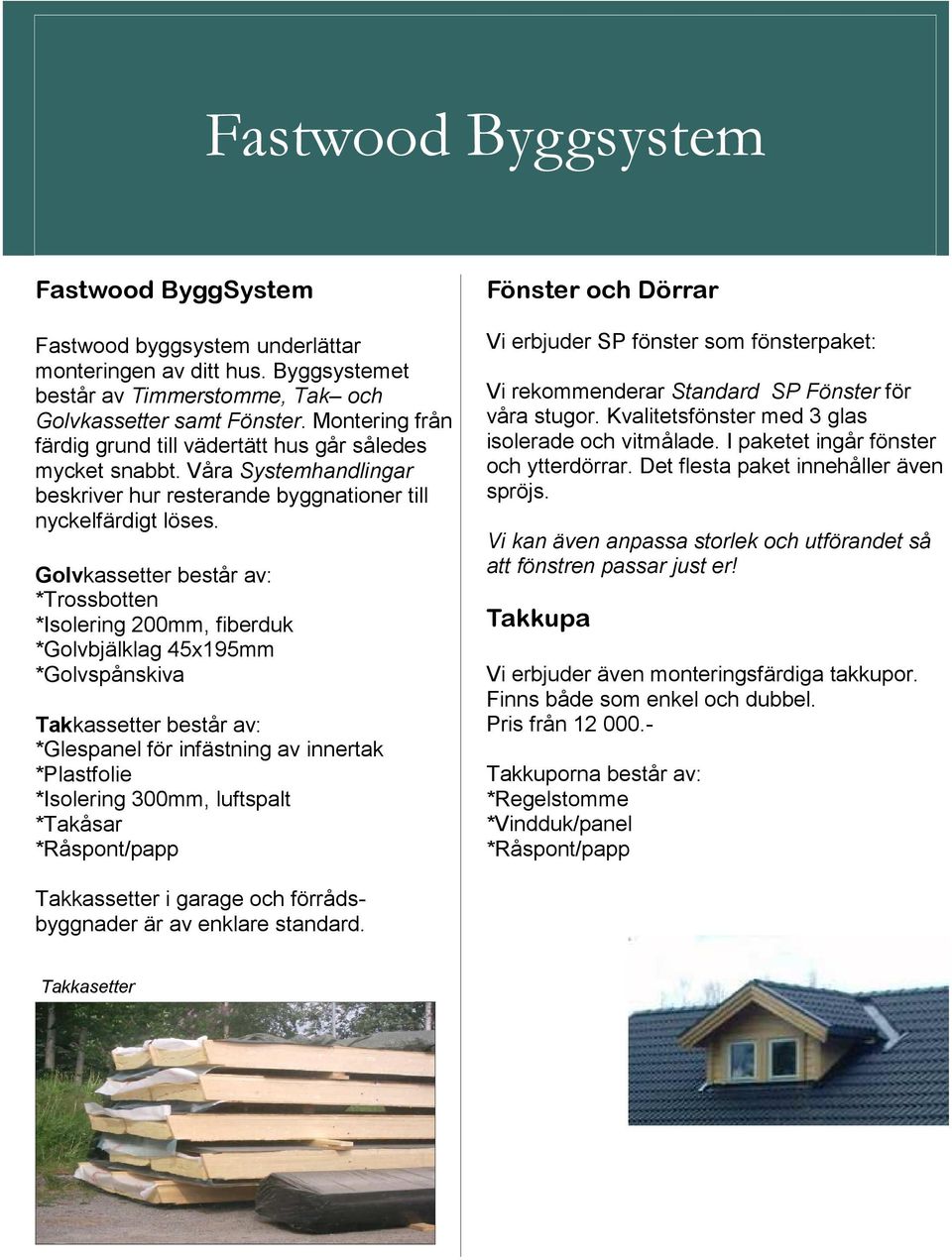 Golvkassetter består av: *Trossbotten *Isolering 200mm, fiberduk *Golvbjälklag 45x195mm *Golvspånskiva Takkassetter består av: *Glespanel för infästning av innertak *Plastfolie *Isolering 300mm,