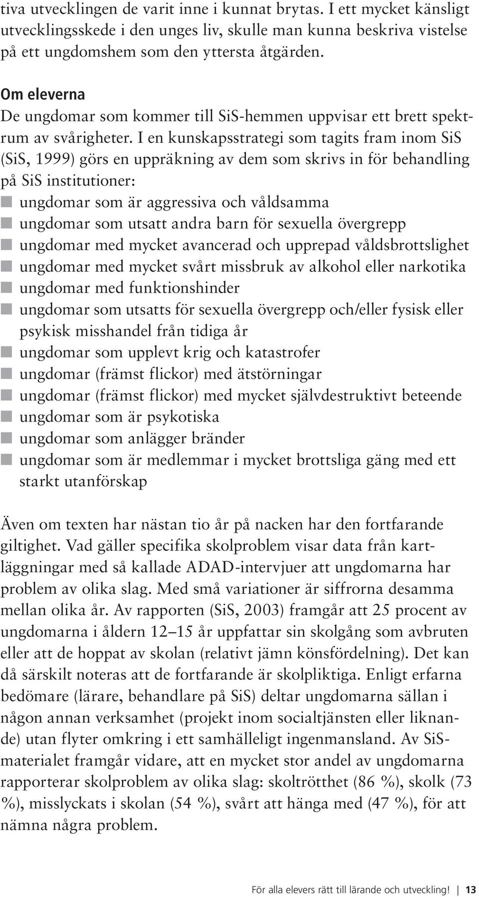 I en kunskapsstrategi som tagits fram inom SiS (SiS, 1999) görs en uppräkning av dem som skrivs in för behandling på SiS institutioner: ungdomar som är aggressiva och våldsamma ungdomar som utsatt