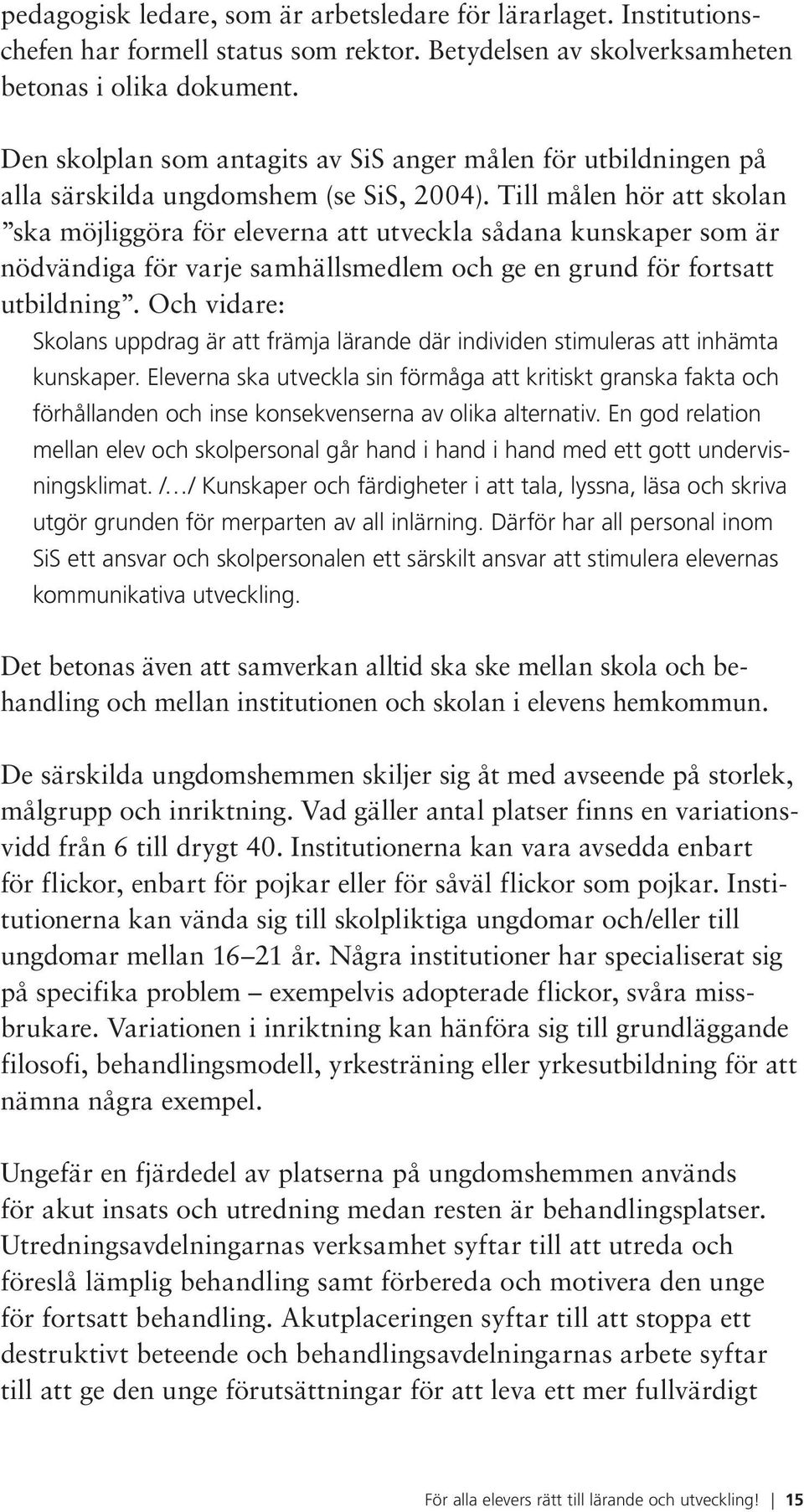 Till målen hör att skolan ska möjliggöra för eleverna att utveckla sådana kunskaper som är nödvändiga för varje samhällsmedlem och ge en grund för fortsatt utbildning.