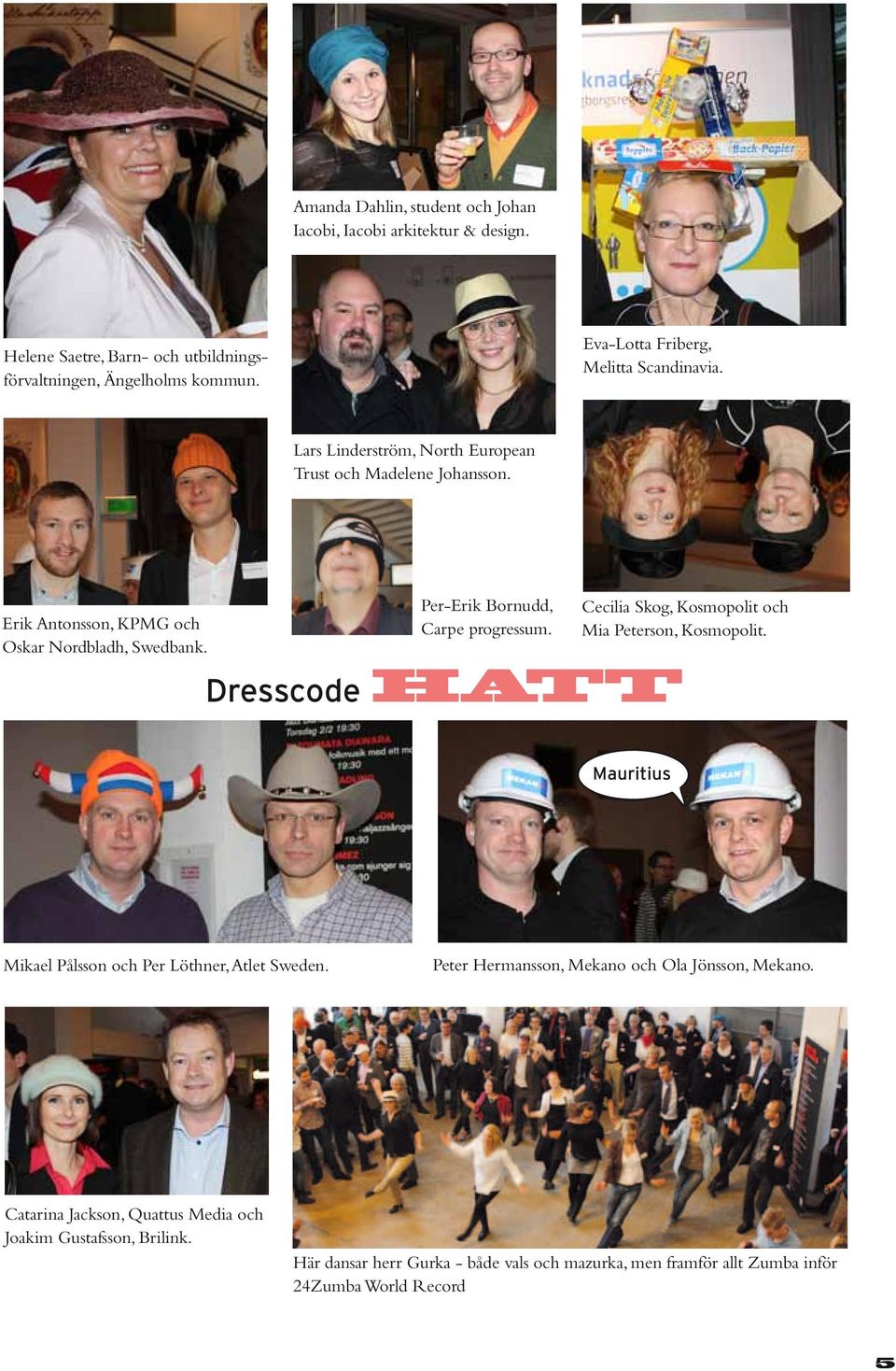 Per-Erik Bornudd, Carpe progressum. Dresscode HATT Cecilia Skog, Kosmopolit och Mia Peterson, Kosmopolit. Mauritius Mikael Pålsson och Per Löthner, Atlet Sweden.