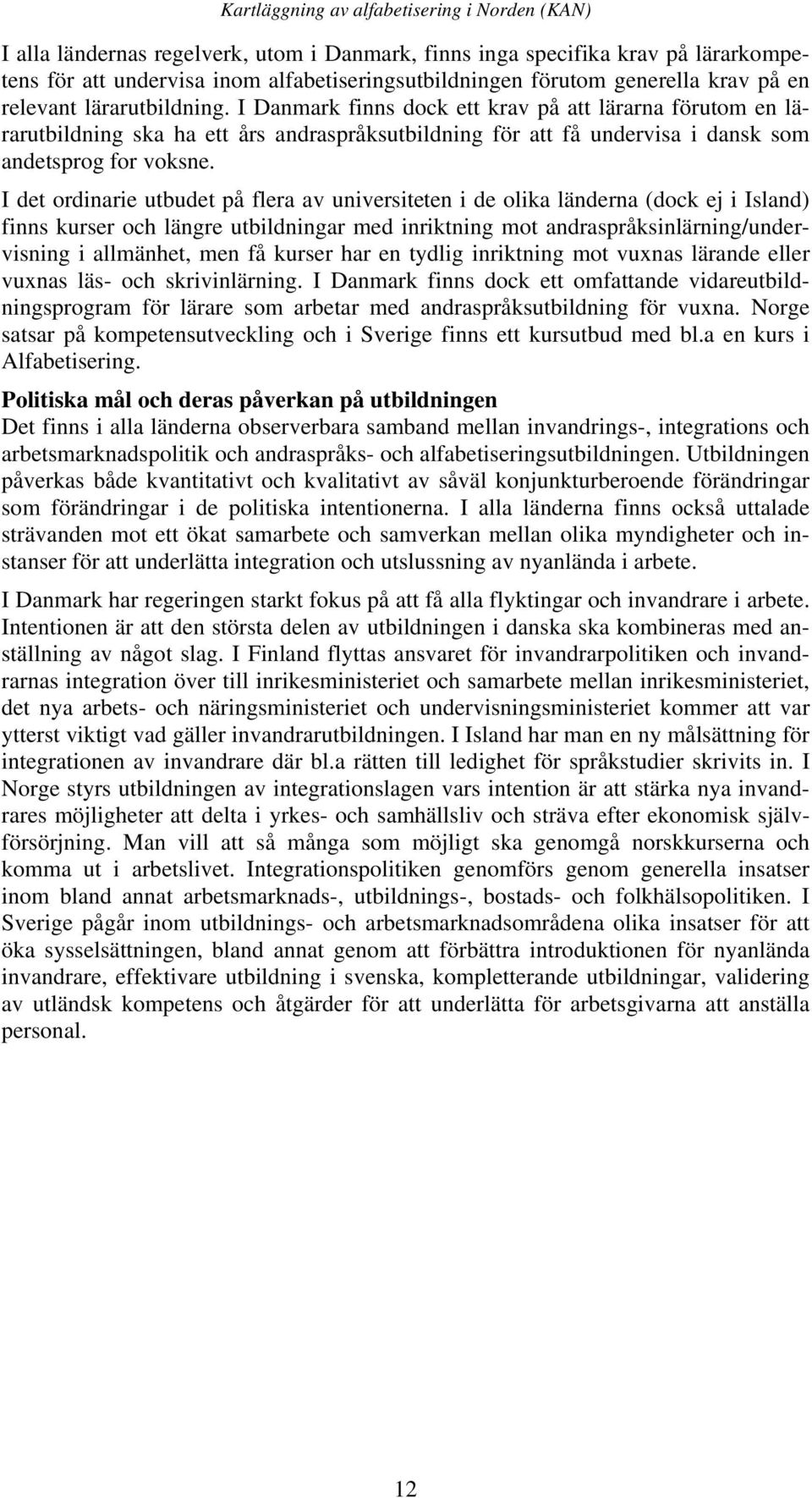 I det ordinarie utbudet på flera av universiteten i de olika länderna (dock ej i Island) finns kurser och längre utbildningar med inriktning mot andraspråksinlärning/undervisning i allmänhet, men få