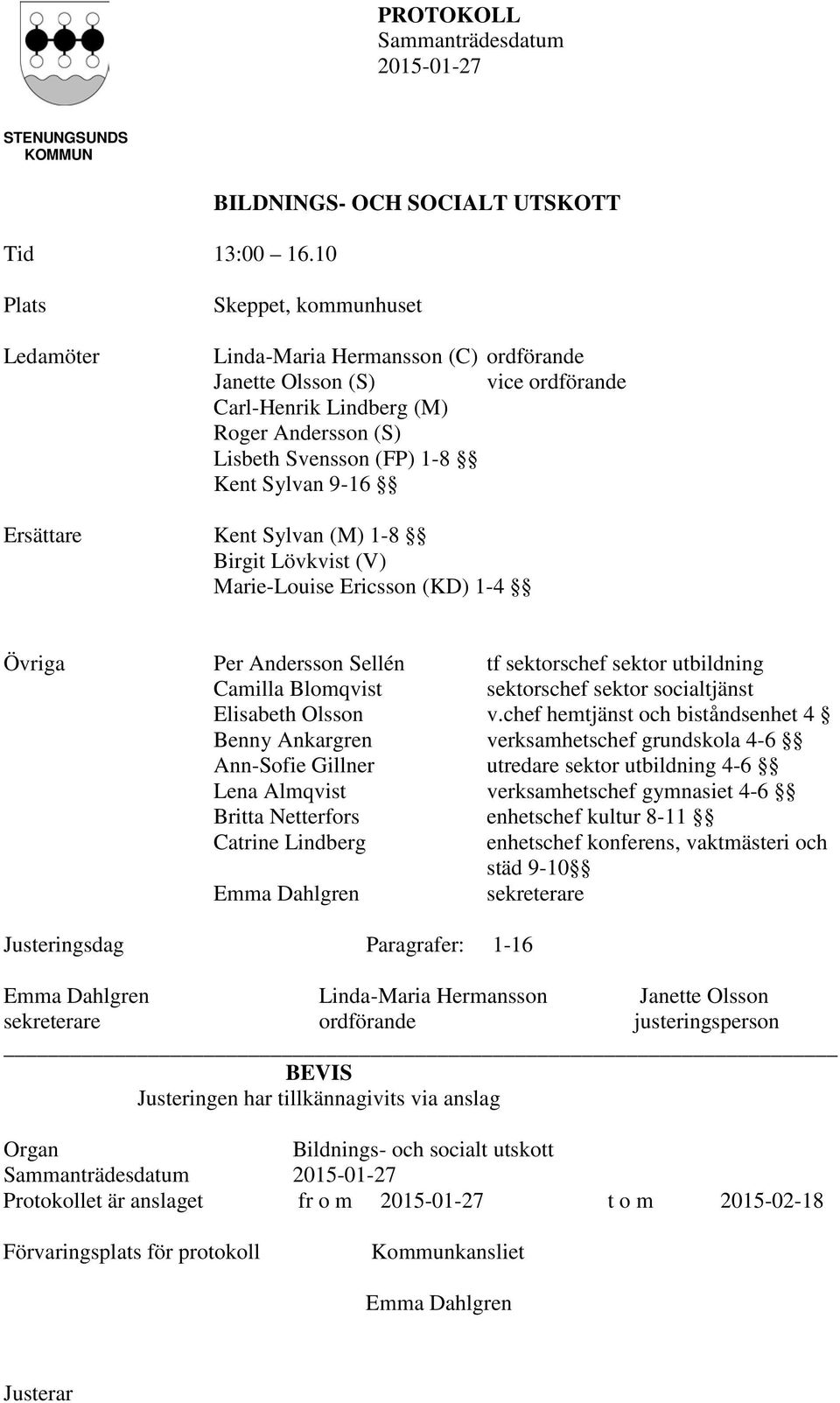Svensson (FP) 1-8 Kent Sylvan 9-16 Ersättare Kent Sylvan (M) 1-8 Birgit Lövkvist (V) Marie-Louise Ericsson (KD) 1-4 Övriga Per Andersson Sellén tf sektorschef sektor utbildning Camilla Blomqvist