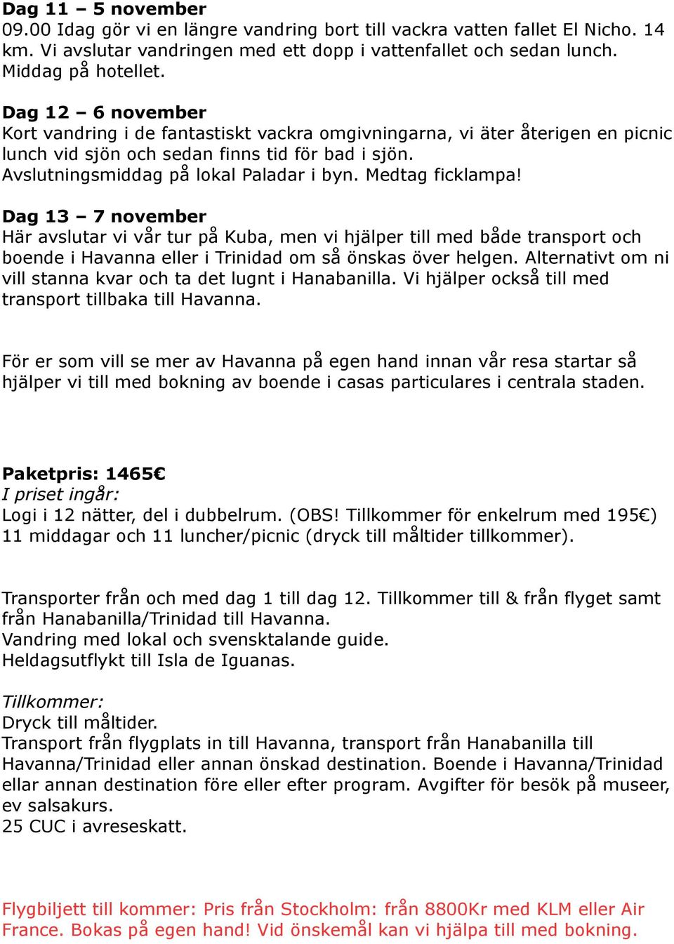 Medtag ficklampa! Dag 13 7 november Här avslutar vi vår tur på Kuba, men vi hjälper till med både transport och boende i Havanna eller i Trinidad om så önskas över helgen.