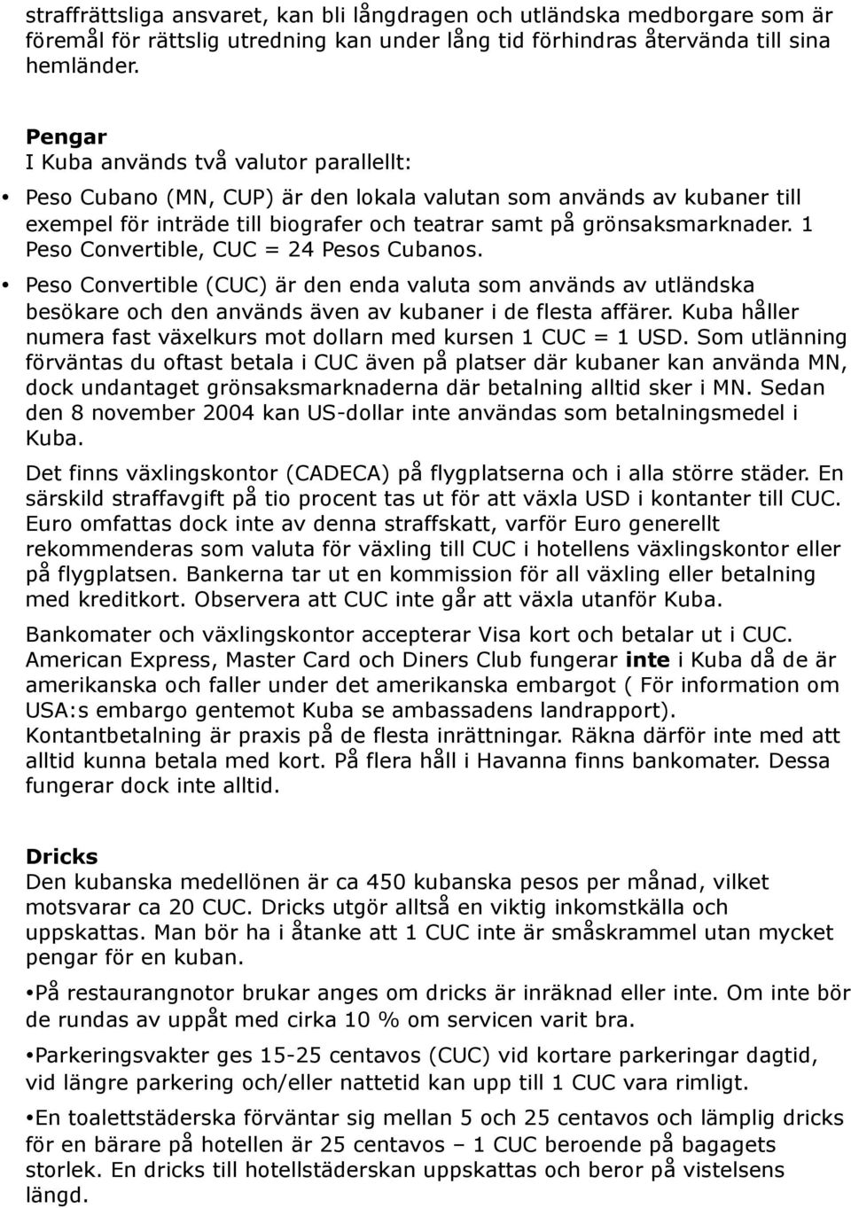 1 Peso Convertible, CUC = 24 Pesos Cubanos. Peso Convertible (CUC) är den enda valuta som används av utländska besökare och den används även av kubaner i de flesta affärer.