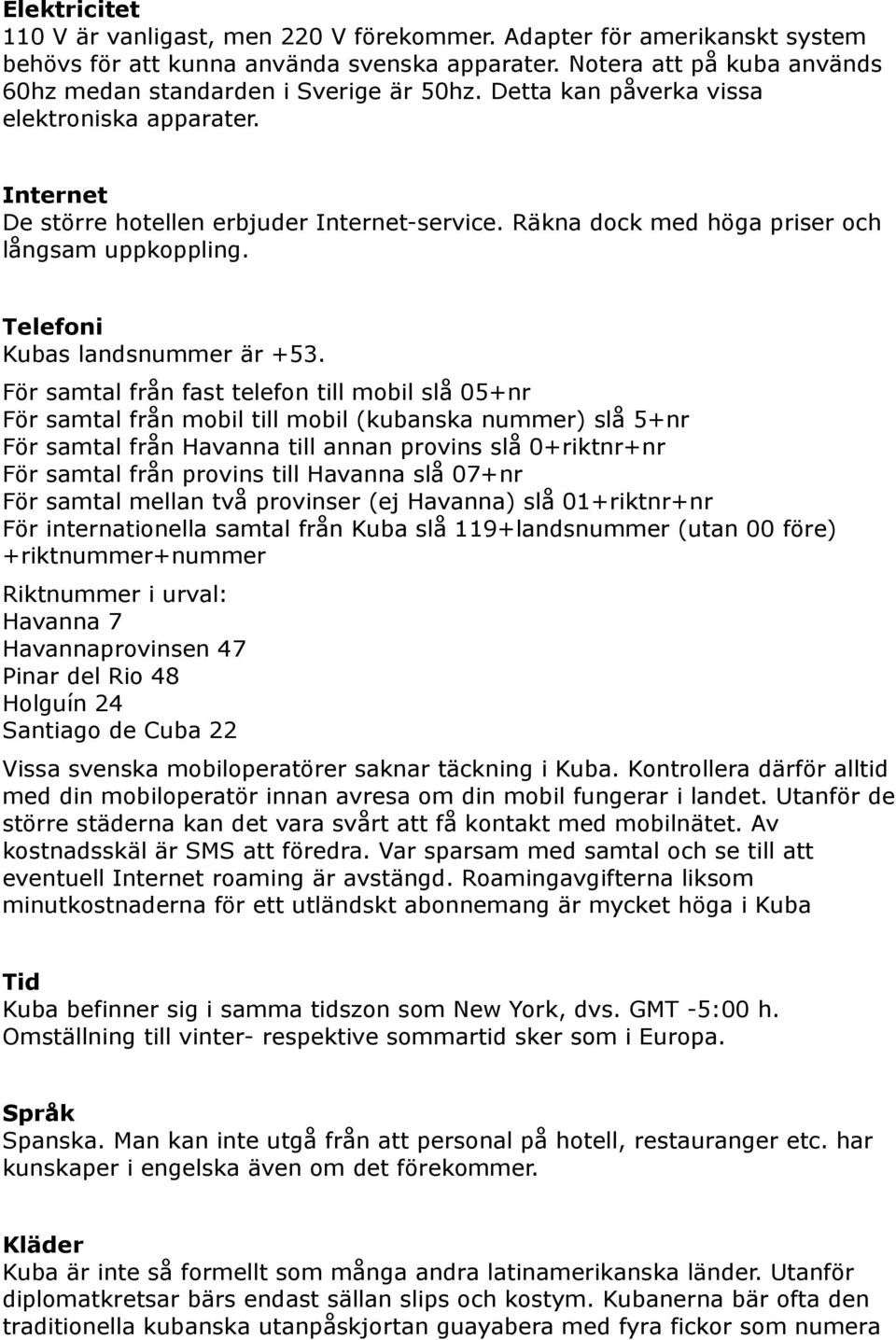 Räkna dock med höga priser och långsam uppkoppling. Telefoni Kubas landsnummer är +53.