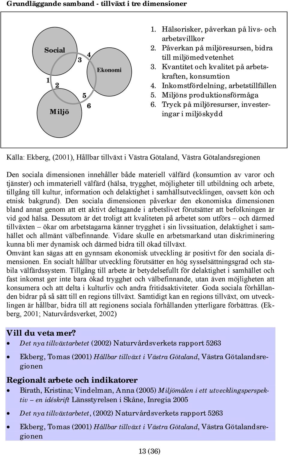 Tryck på miljöresurser, investeringar i miljöskydd Källa: Ekberg, (2001), Hållbar tillväxt i Västra Götaland, Västra Götalandsregionen Den sociala dimensionen innehåller både materiell välfärd