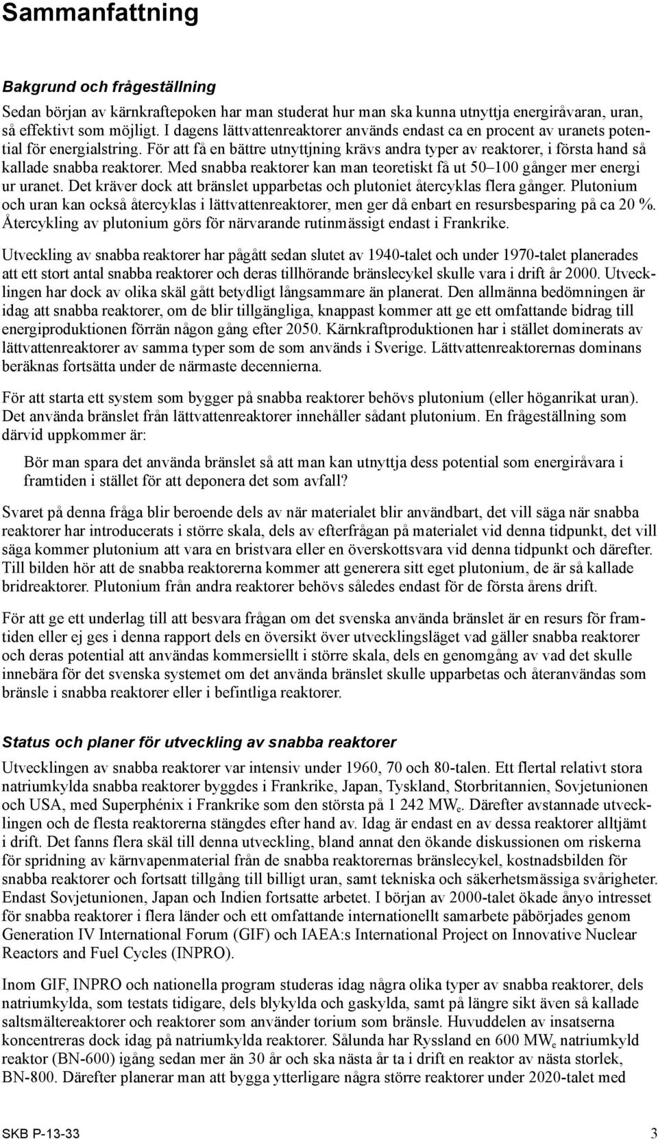 För att få en bättre utnyttjning krävs andra typer av reaktorer, i första hand så kallade snabba reaktorer. Med snabba reaktorer kan man teoretiskt få ut 50 100 gånger mer energi ur uranet.