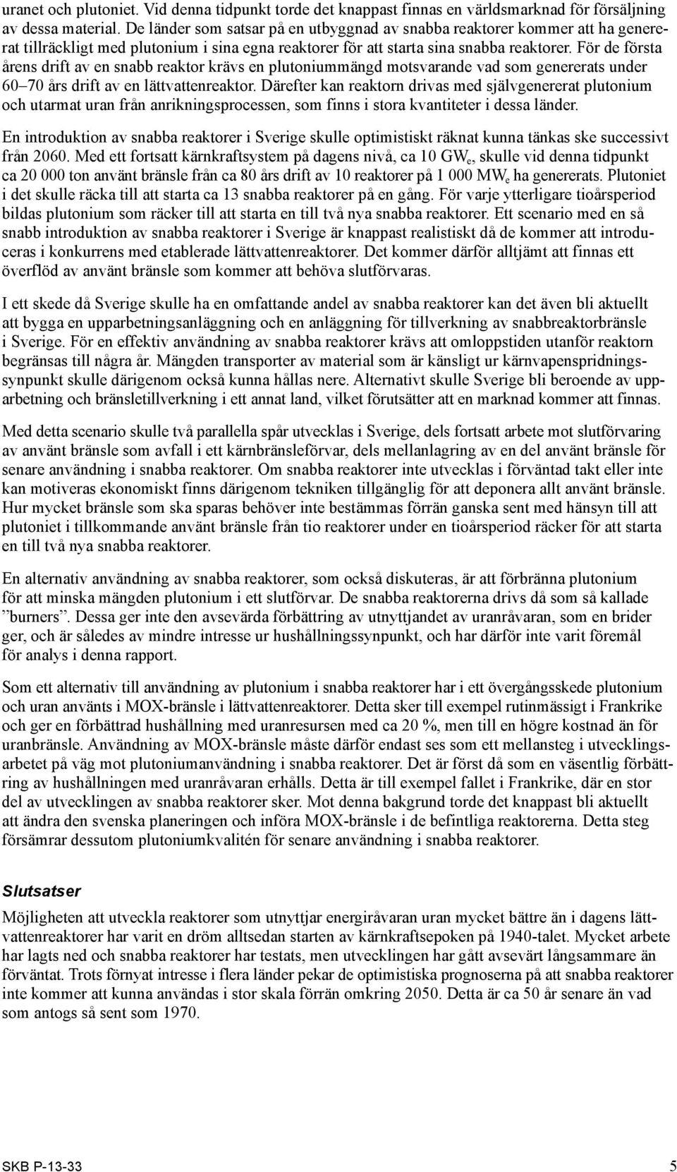 För de första årens drift av en snabb reaktor krävs en plutoniummängd motsvarande vad som genererats under 60 70 års drift av en lättvattenreaktor.