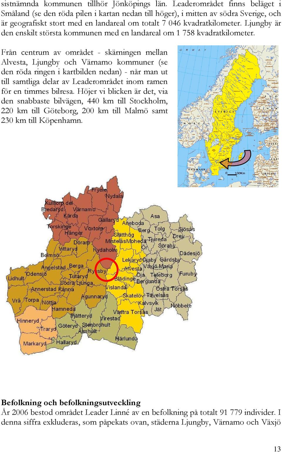 Ljungby är den enskilt största kommunen med en landareal om 1 758 kvadratkilometer.