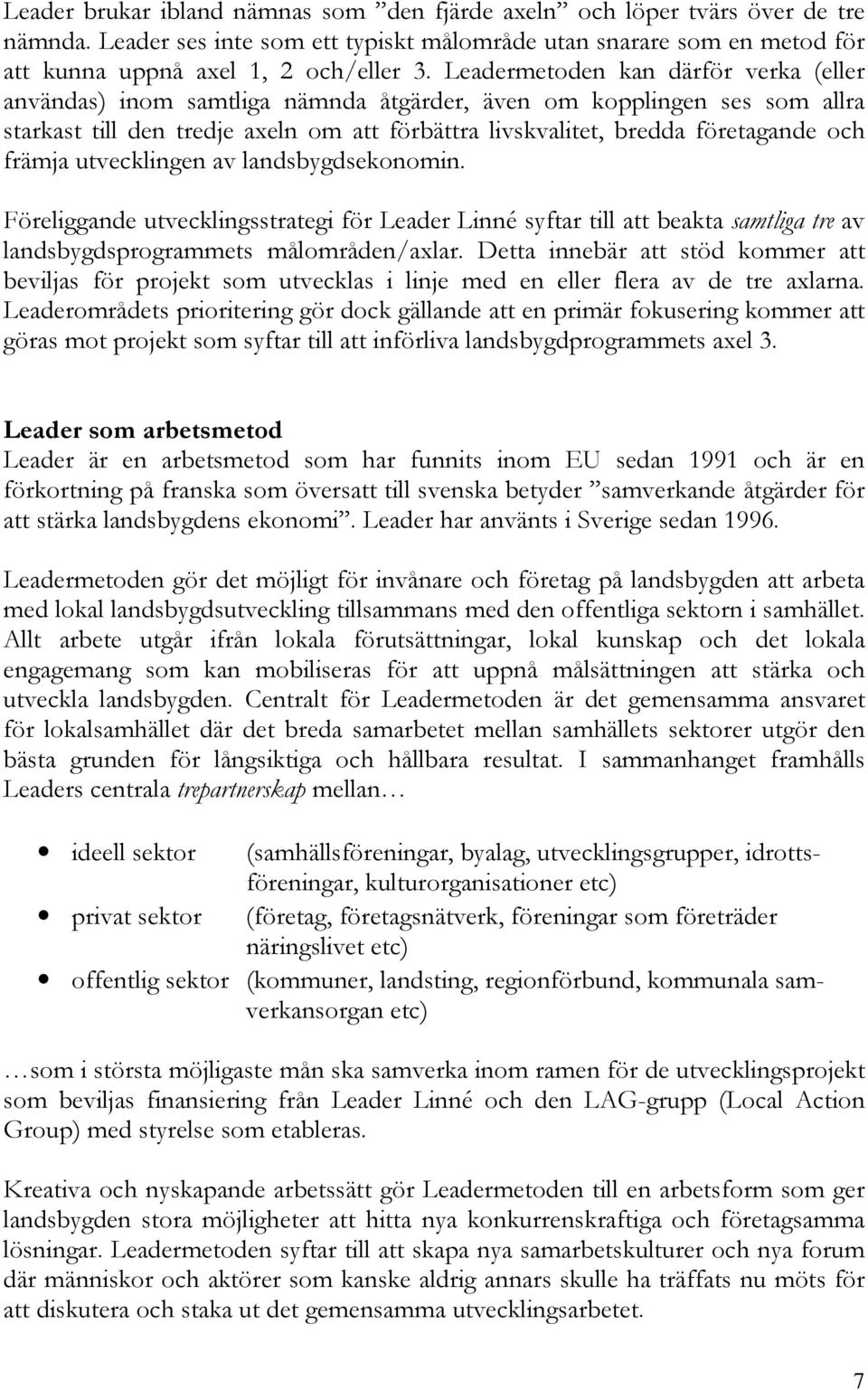 främja utvecklingen av landsbygdsekonomin. Föreliggande utvecklingsstrategi för Leader Linné syftar till att beakta samtliga tre av landsbygdsprogrammets målområden/axlar.