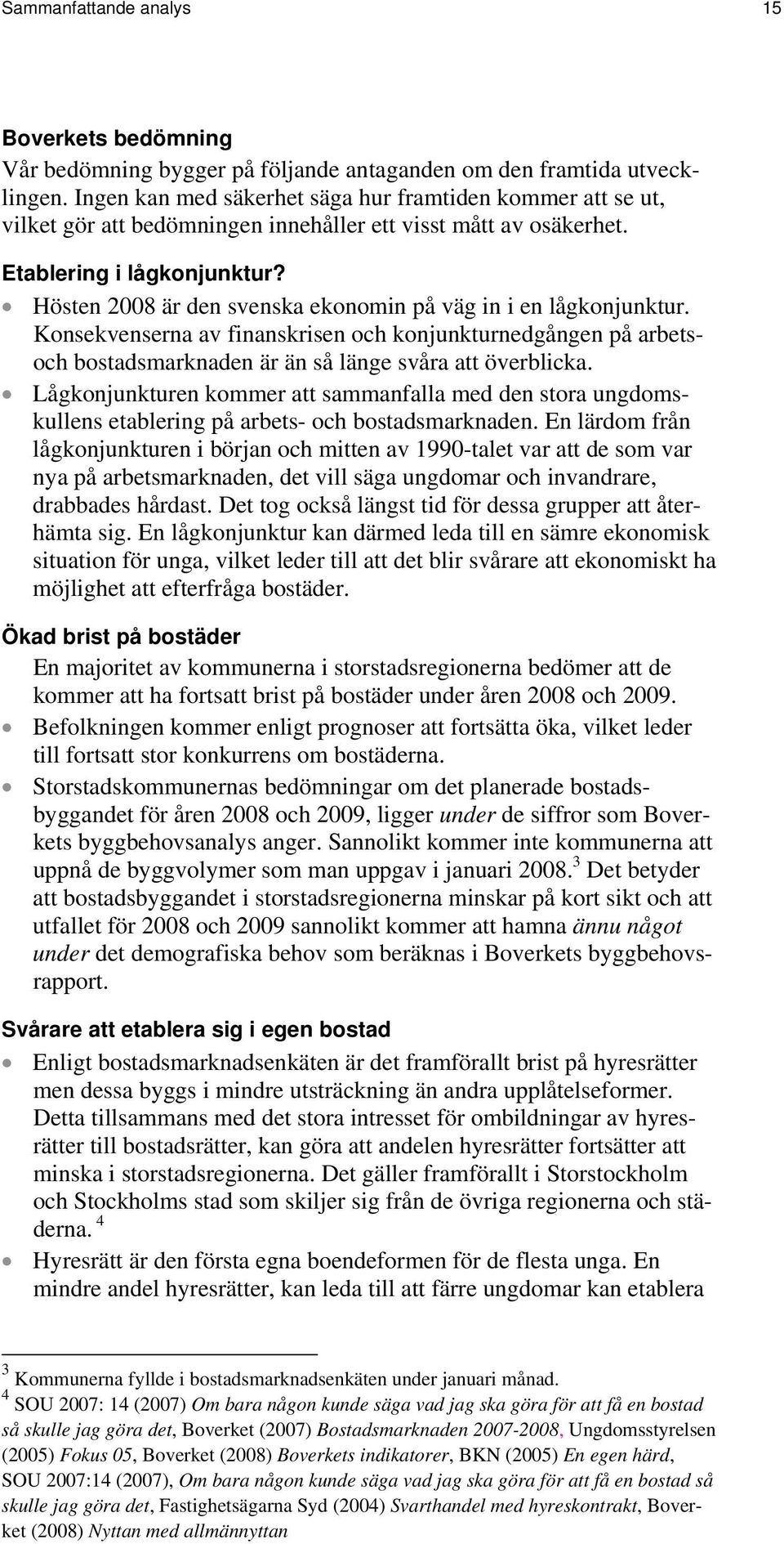 Hösten 2008 är den svenska ekonomin på väg in i en lågkonjunktur. Konsekvenserna av finanskrisen och konjunkturnedgången på arbetsoch bostadsmarknaden är än så länge svåra att överblicka.