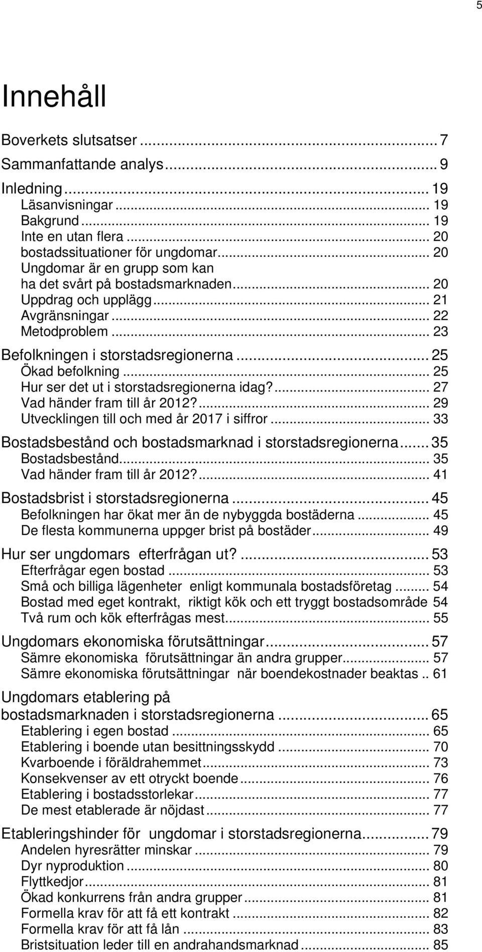 .. 25 Hur ser det ut i storstadsregionerna idag?... 27 Vad händer fram till år 2012?... 29 Utvecklingen till och med år 2017 i siffror... 33 Bostadsbestånd och bostadsmarknad i storstadsregionerna.