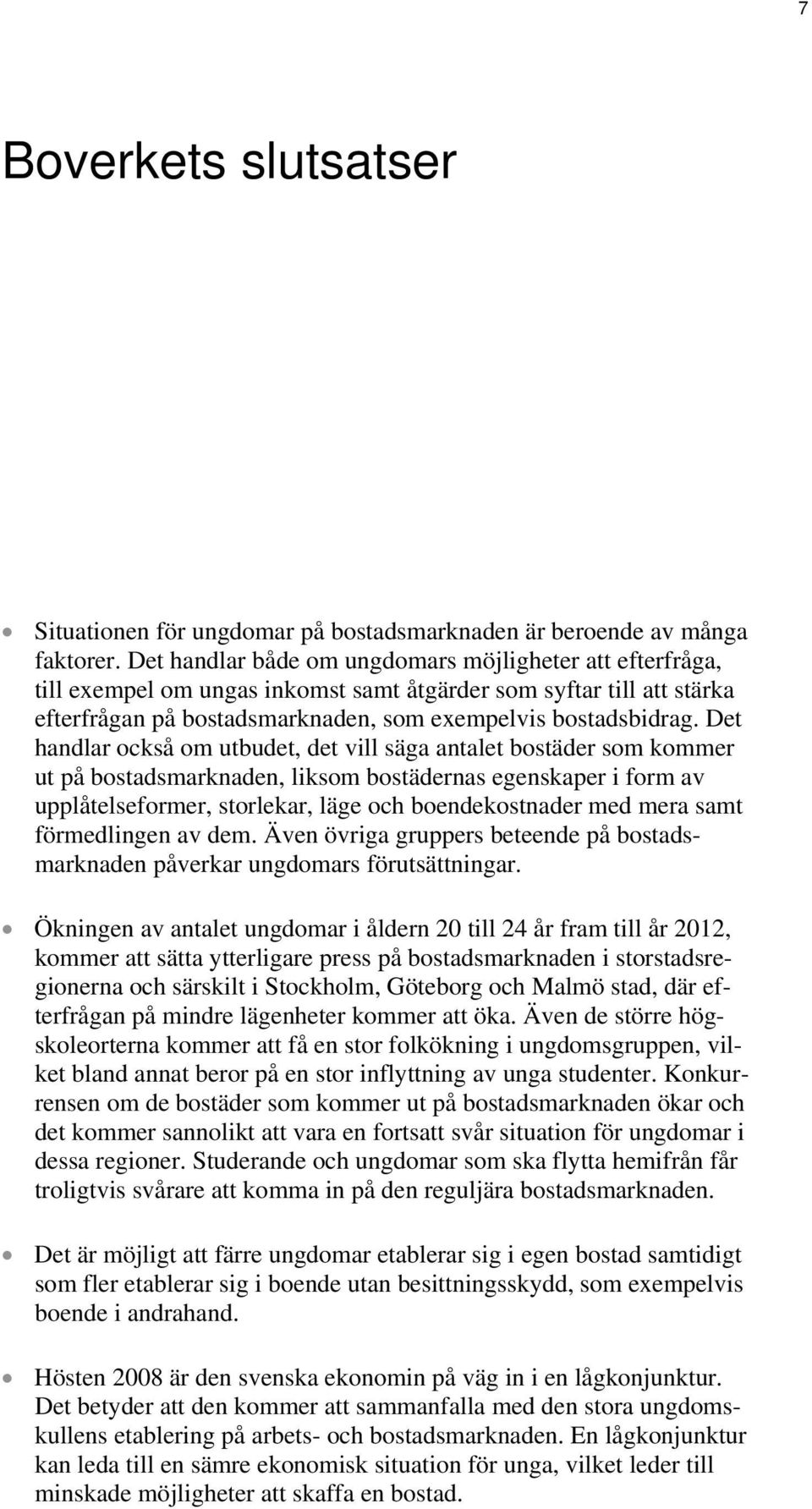 Det handlar också om utbudet, det vill säga antalet bostäder som kommer ut på bostadsmarknaden, liksom bostädernas egenskaper i form av upplåtelseformer, storlekar, läge och boendekostnader med mera