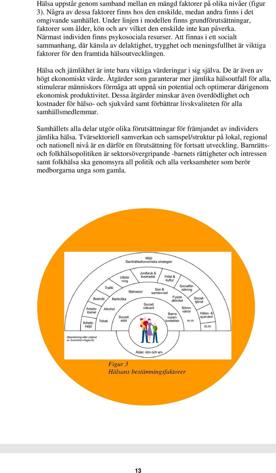 Att finnas i ett socialt sammanhang, där känsla av delaktighet, trygghet och meningsfullhet är viktiga faktorer för den framtida hälsoutvecklingen.