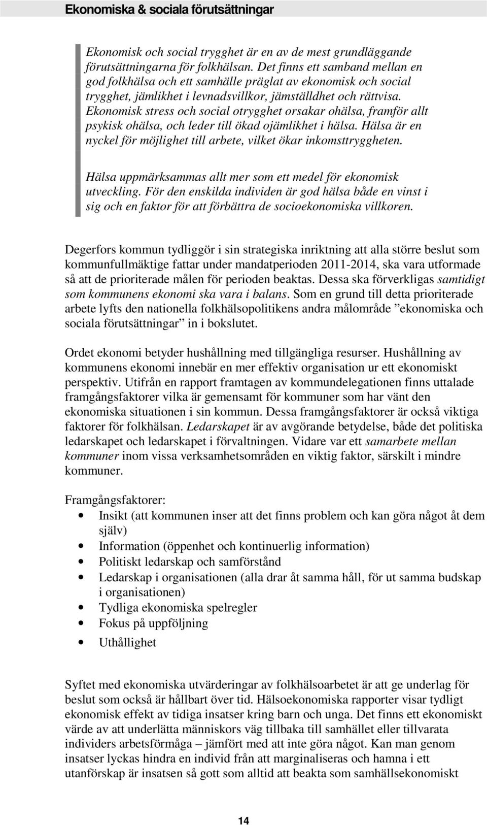 Ekonomisk stress och social otrygghet orsakar ohälsa, framför allt psykisk ohälsa, och leder till ökad ojämlikhet i hälsa. Hälsa är en nyckel för möjlighet till arbete, vilket ökar inkomsttryggheten.