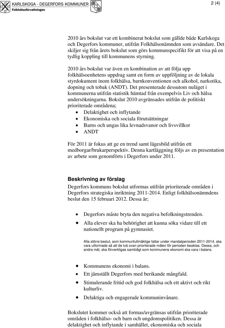 2010 års bokslut var även en kombination av att följa upp folkhälsoenhetens uppdrag samt en form av uppföljning av de lokala styrdokument inom folkhälsa, barnkonventionen och alkohol, narkotika,