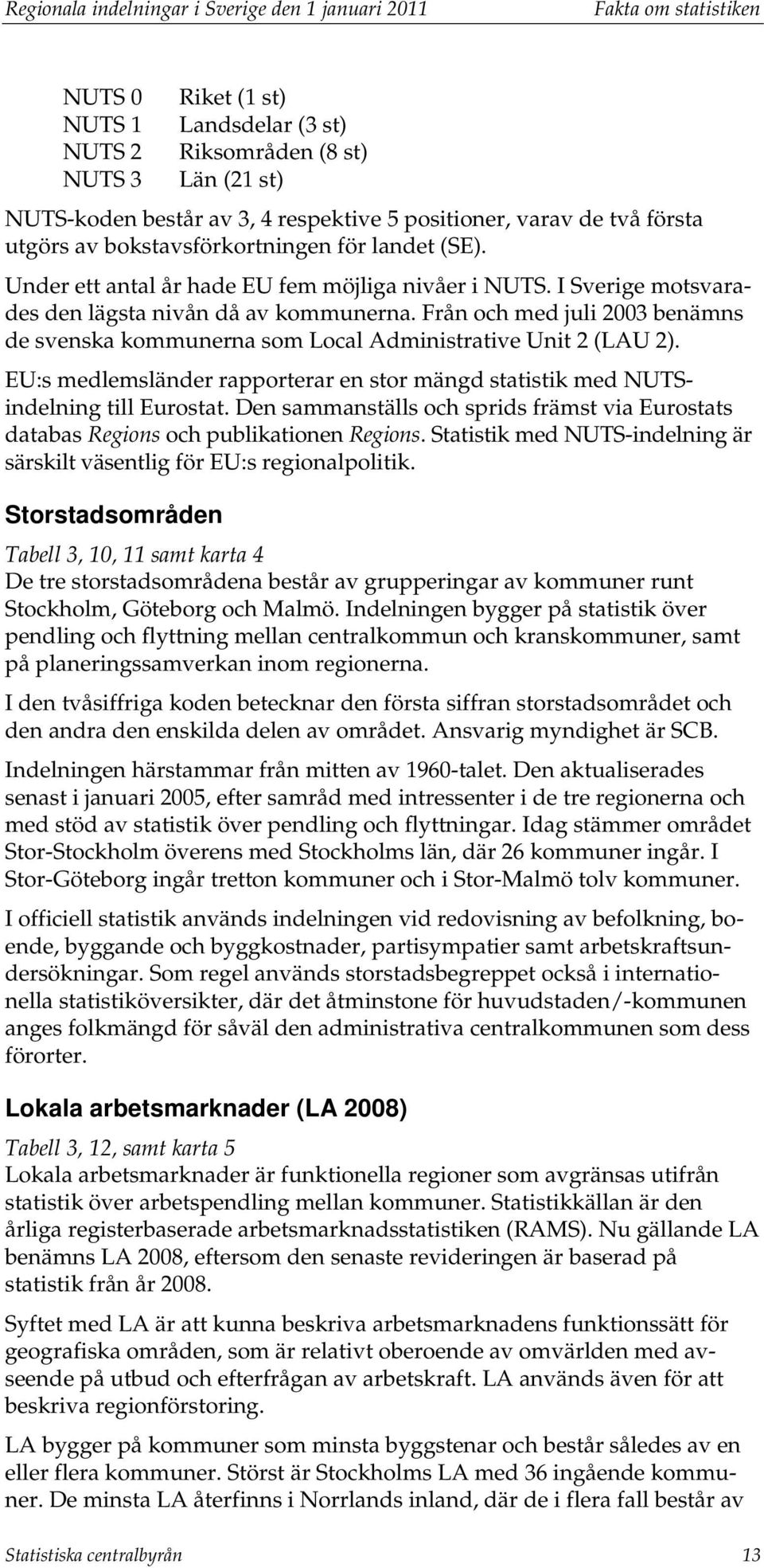 Från och med juli 2003 benämns de svenska kommunerna som Local Administrative Unit 2 (LAU 2). EU:s medlemsländer rapporterar en stor mängd statistik med NUTSindelning till Eurostat.