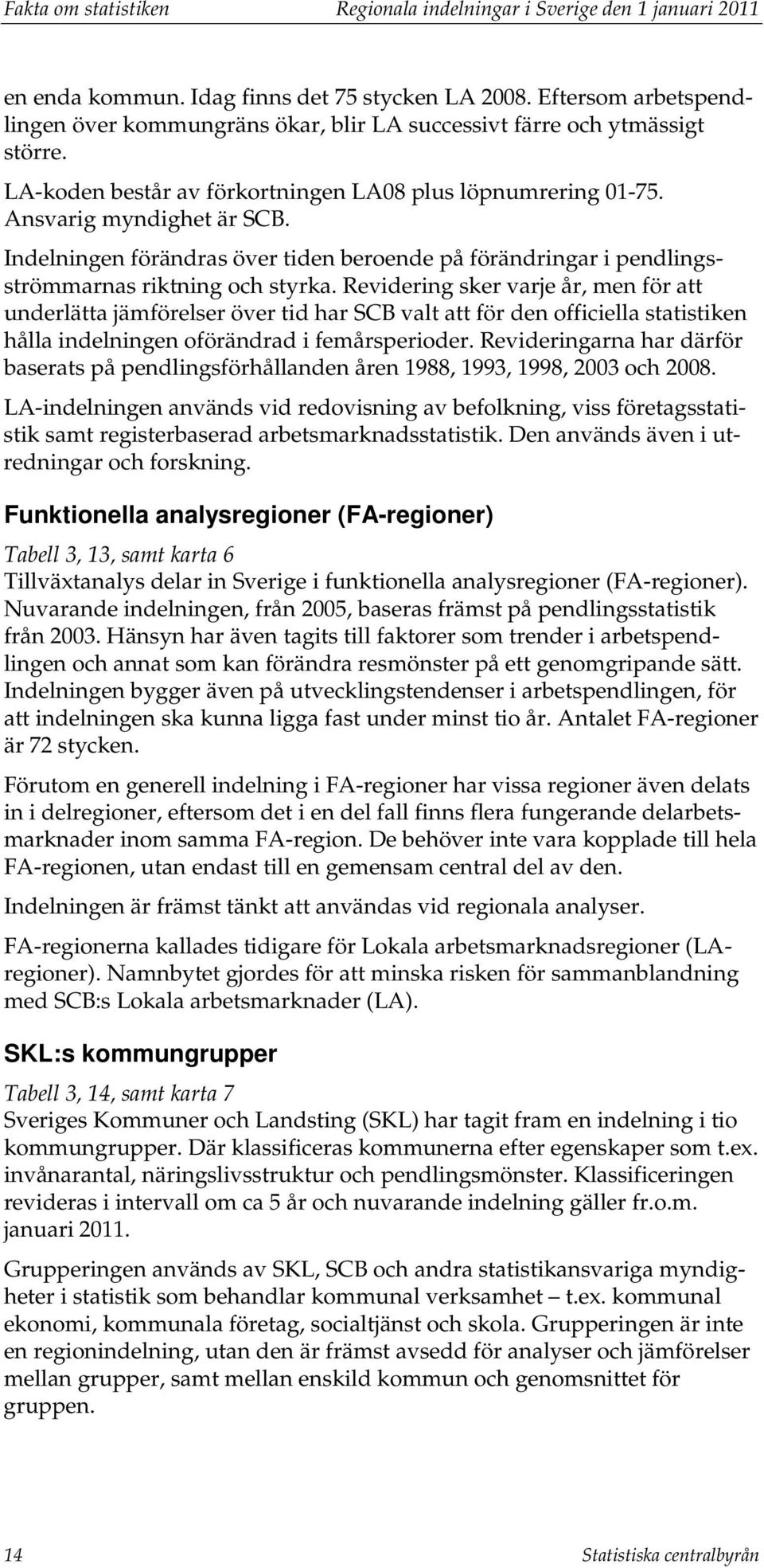 Indelningen förändras över tiden beroende på förändringar i pendlingsströmmarnas riktning och styrka.