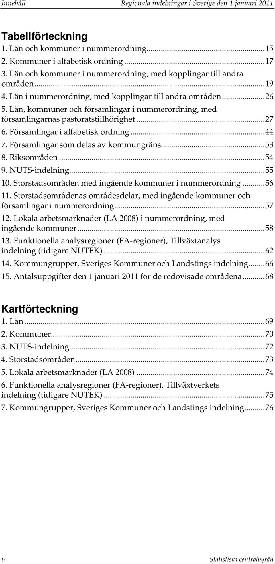 , kommuner och församlingar i nummerordning, med församlingarnas pastoratstillhörighet... 27 6. Församlingar i alfabetisk ordning... 44 7. Församlingar som delas av kommungräns... 53 8. Riksområden.