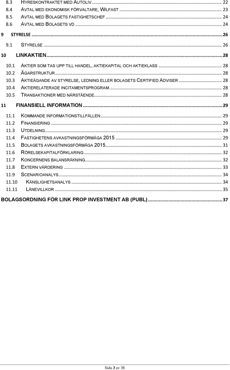 .. 28 10.5 TRANSAKTIONER MED NÄRSTÅENDE... 28 11 FINANSIELL INFORMATION... 29 11.1 KOMMANDE INFORMATIONSTILLFÄLLEN... 29 11.2 FINANSIERING... 29 11.3 UTDELNING... 29 11.4 FASTIGHETENS AVKASTNINGSFÖRMÅGA 2015.