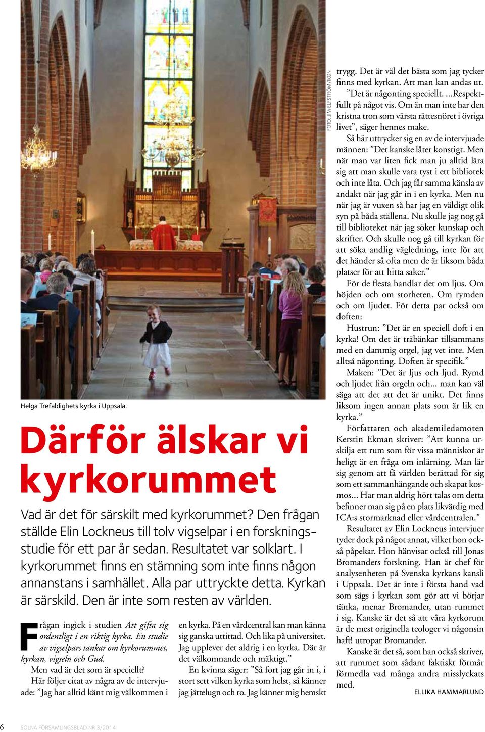 Alla par uttryckte detta. Kyrkan är särskild. Den är inte som resten av världen. Frågan ingick i studien Att gifta sig ordentligt i en riktig kyrka.