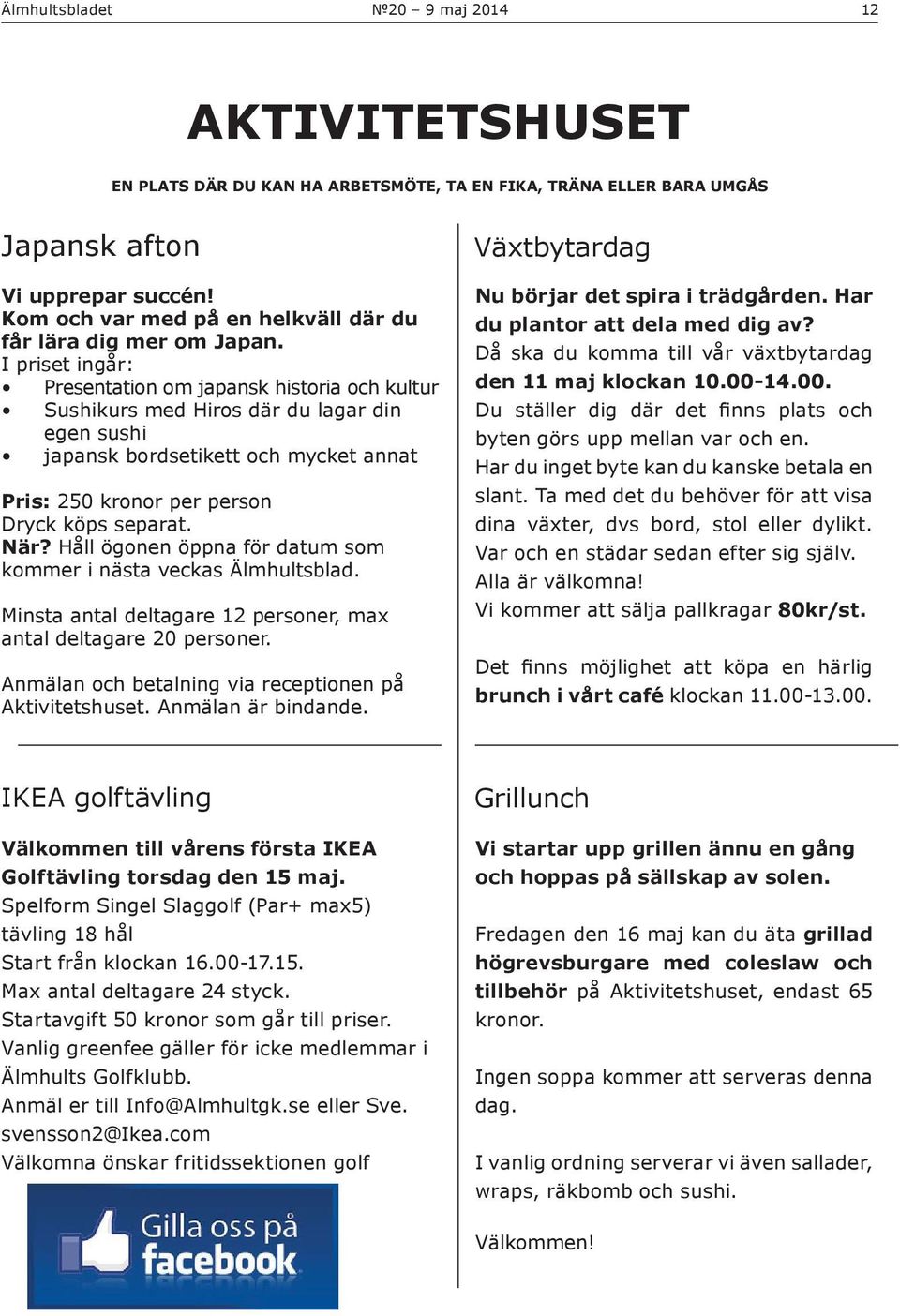 Håll ögonen öppna för datum som kommer i nästa veckas Älmhultsblad. Minsta antal deltagare 12 personer, max antal deltagare 20 personer. Anmälan och betalning via receptionen på Aktivitetshuset.